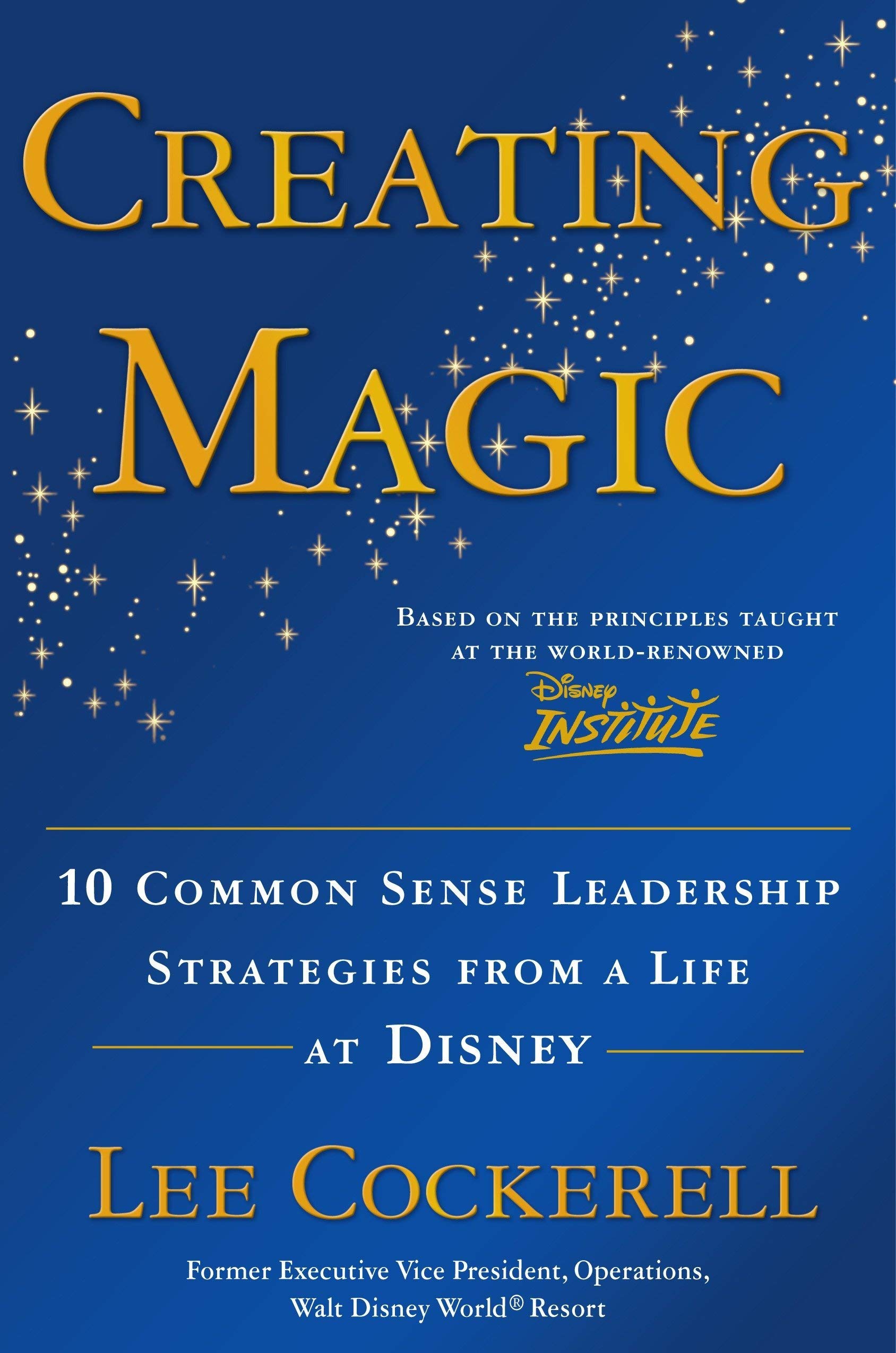{Lee Cockerell} Creating Magic: 10 Common Sense Leadership Strategies from a Life at Disney Hardcover
