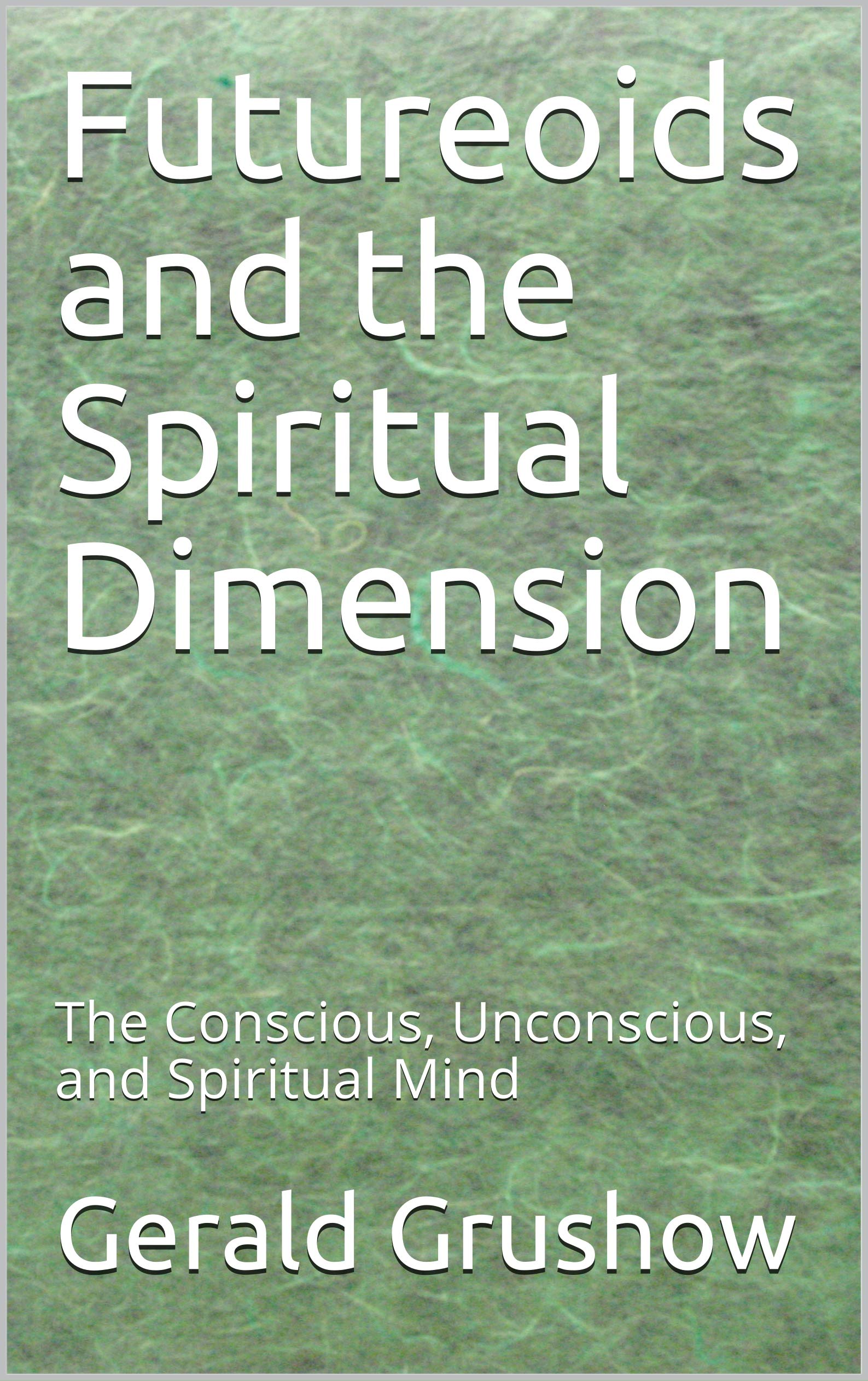 Futureoids and the Spiritual Dimension: The Conscious, Unconscious, and Spiritual Mind