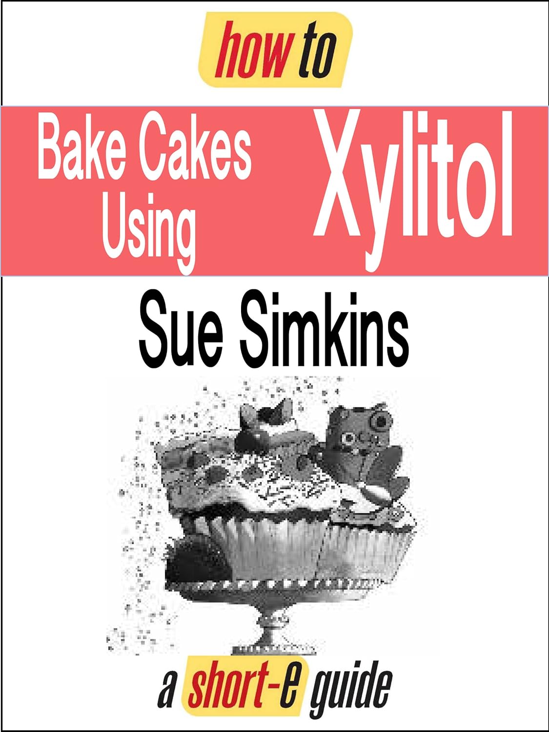 How to Bake Cakes Using Xylitol (Shorte Guide) Kindle edition by Simkins, Sue. Cookbooks