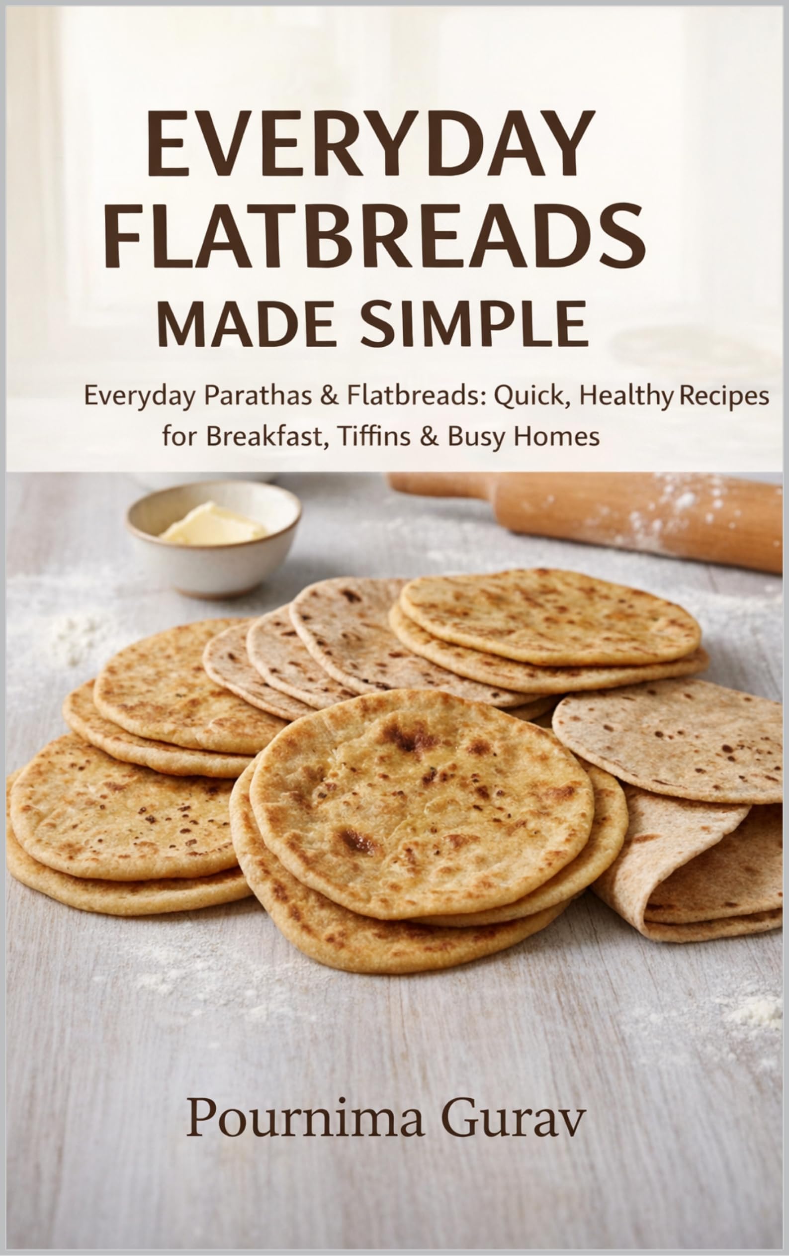 Everyday Flatbreads Made Simple: Everyday Parathas & Flatbreads: Quick, Healthy Recipes for Breakfast, Tiffins & Busy Homes (English Edition)