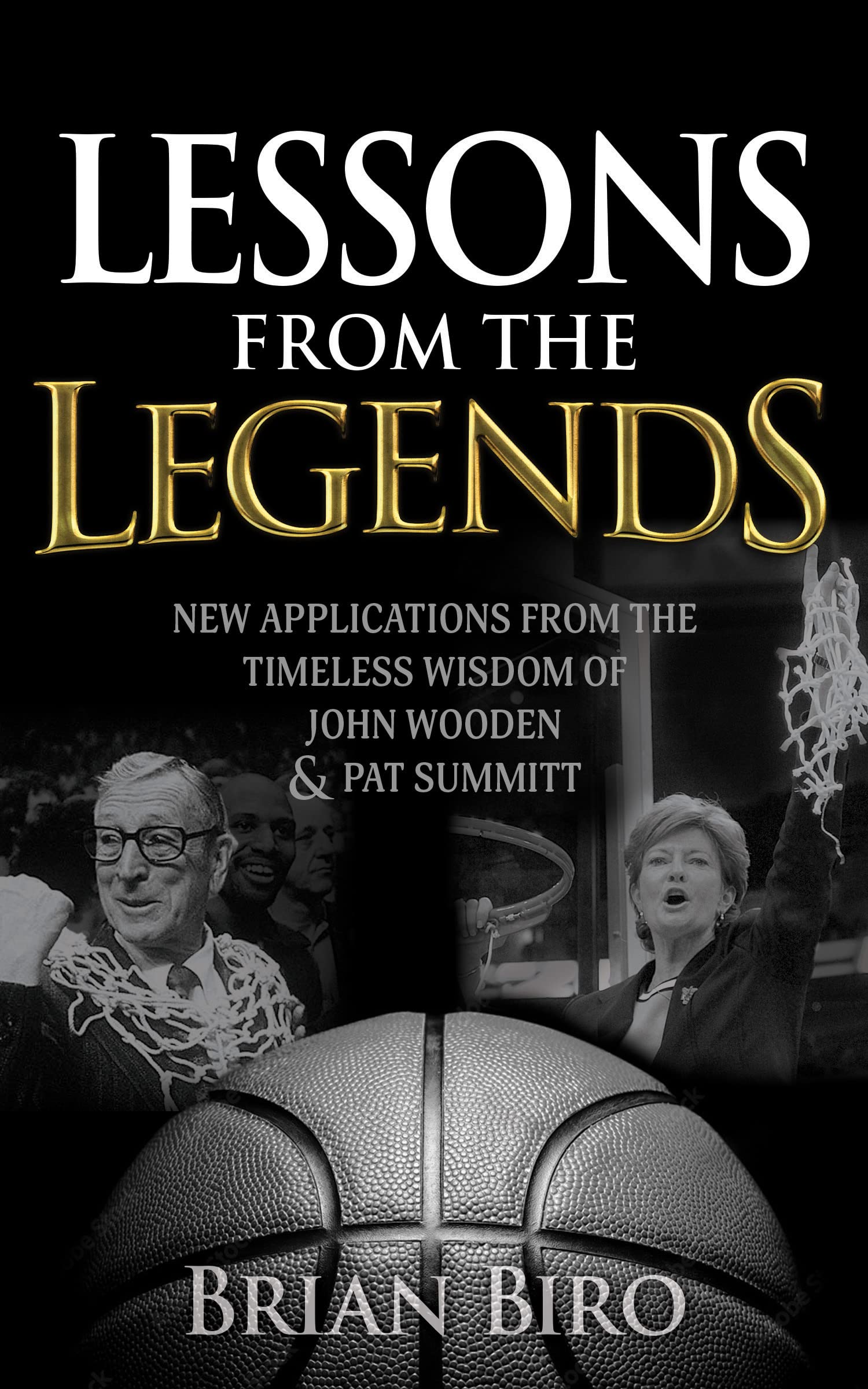 Lessons from the Legends: New Applications from the Timeless Wisdom of John Wooden and Pat Summitt [Book]