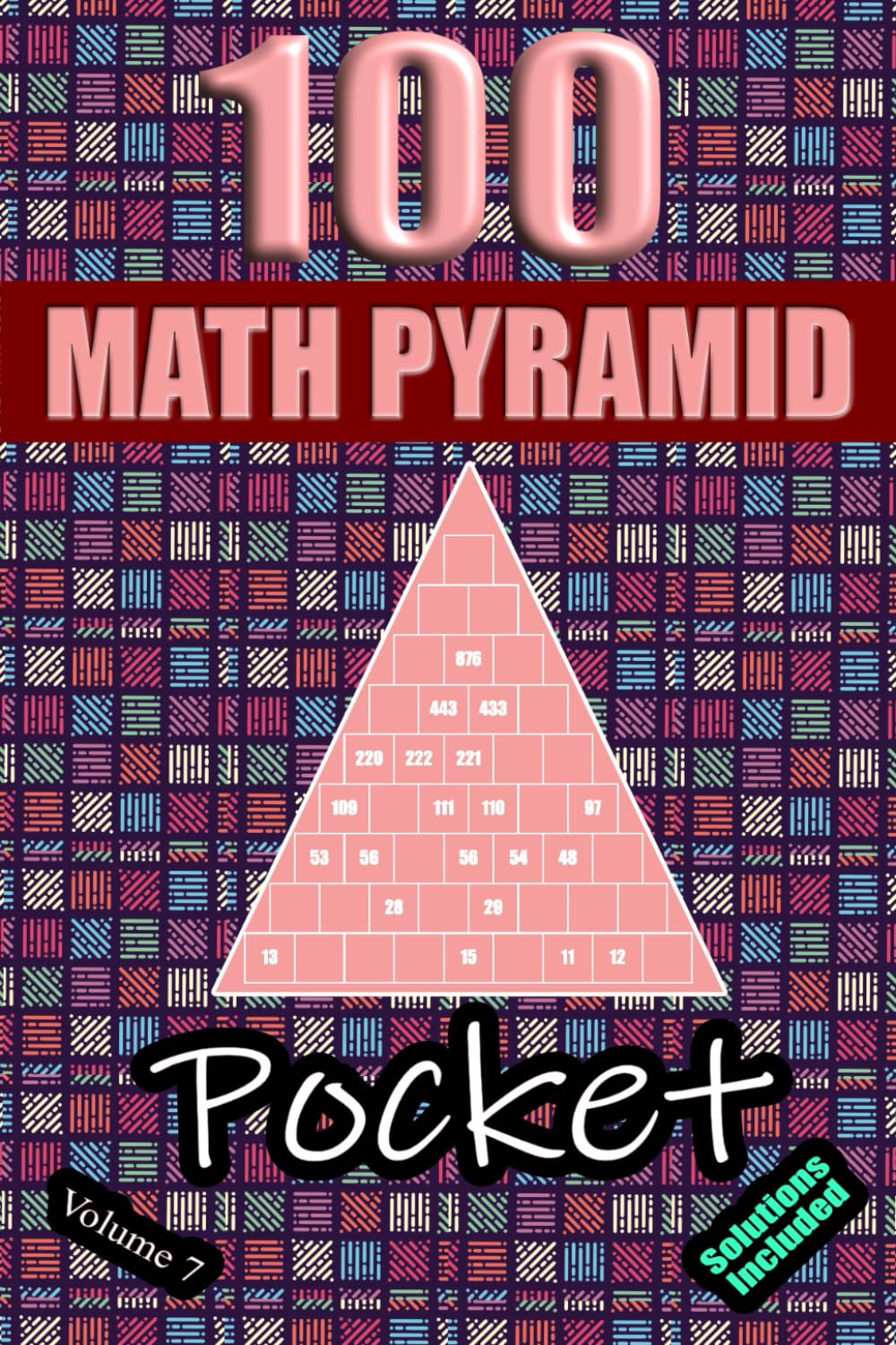 100 Pocket Math Pyramid Puzzles Volume 7: Mathematical Addition Sum Subtraction Plus Minus Game Puzzle Book With Full Solutions | Mathematics Fun | Teens Adults Seniors| Small Travel Size | 4"x6"