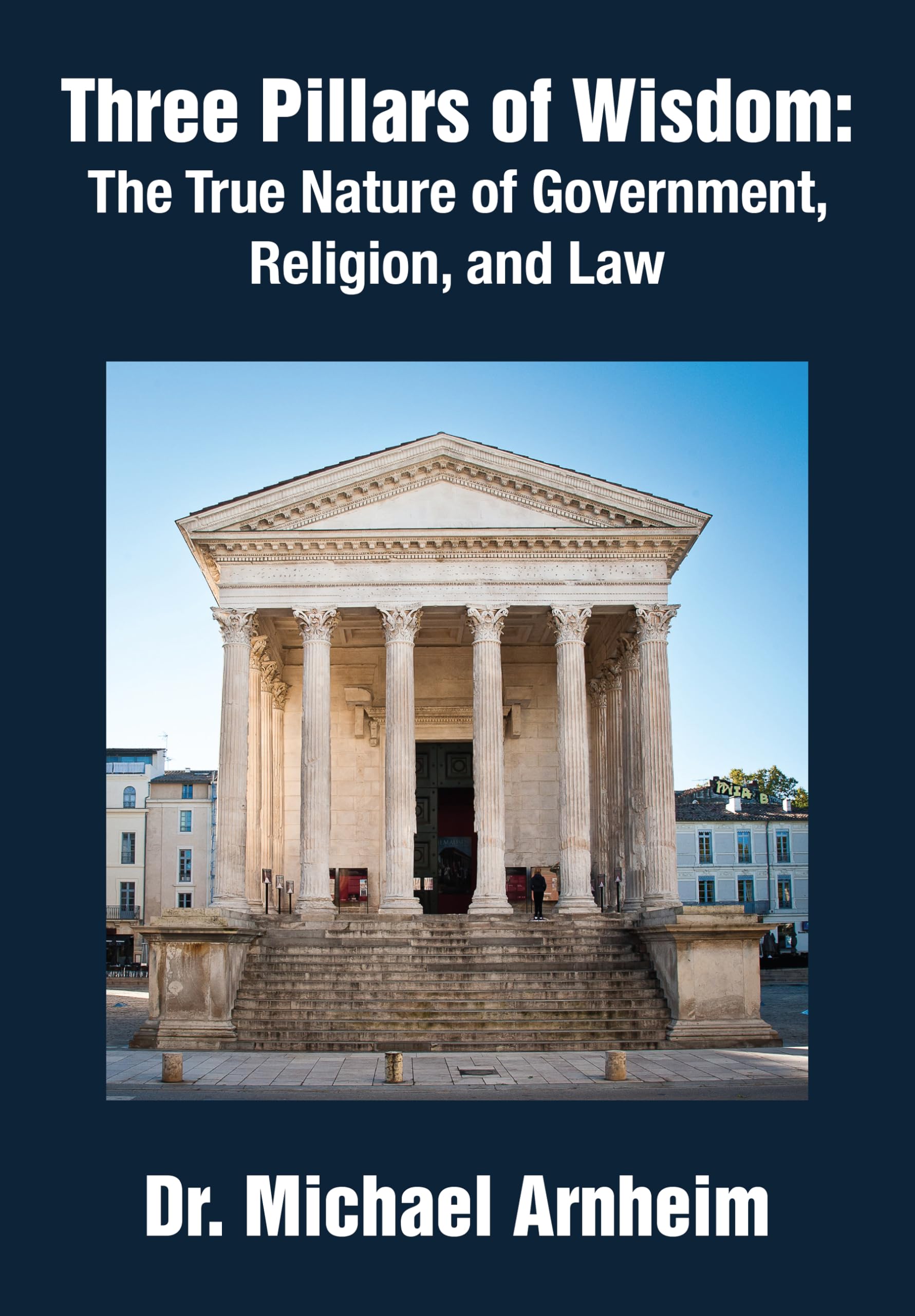 Three Pillars of Wisdom: The True Nature of Government, Religion, and Law