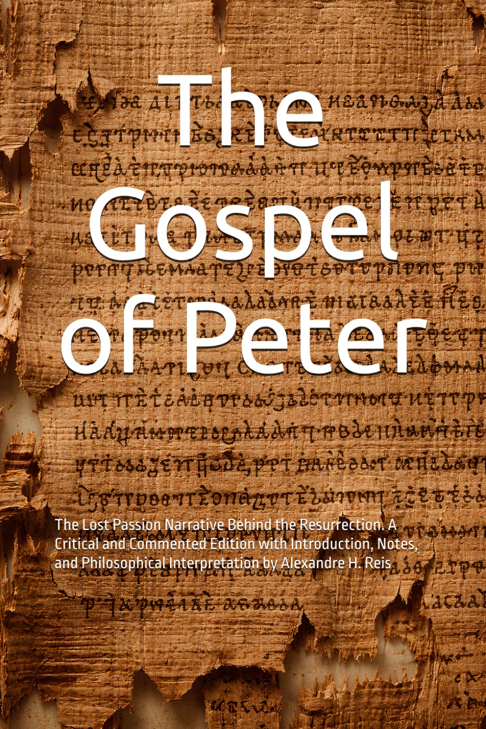The Gospel of Peter: The Lost Passion Narrative Behind the Resurrection. A Critical and Commented Edition with Introduction, Notes, and Philosophical Interpretation by Alexandre H. Reis