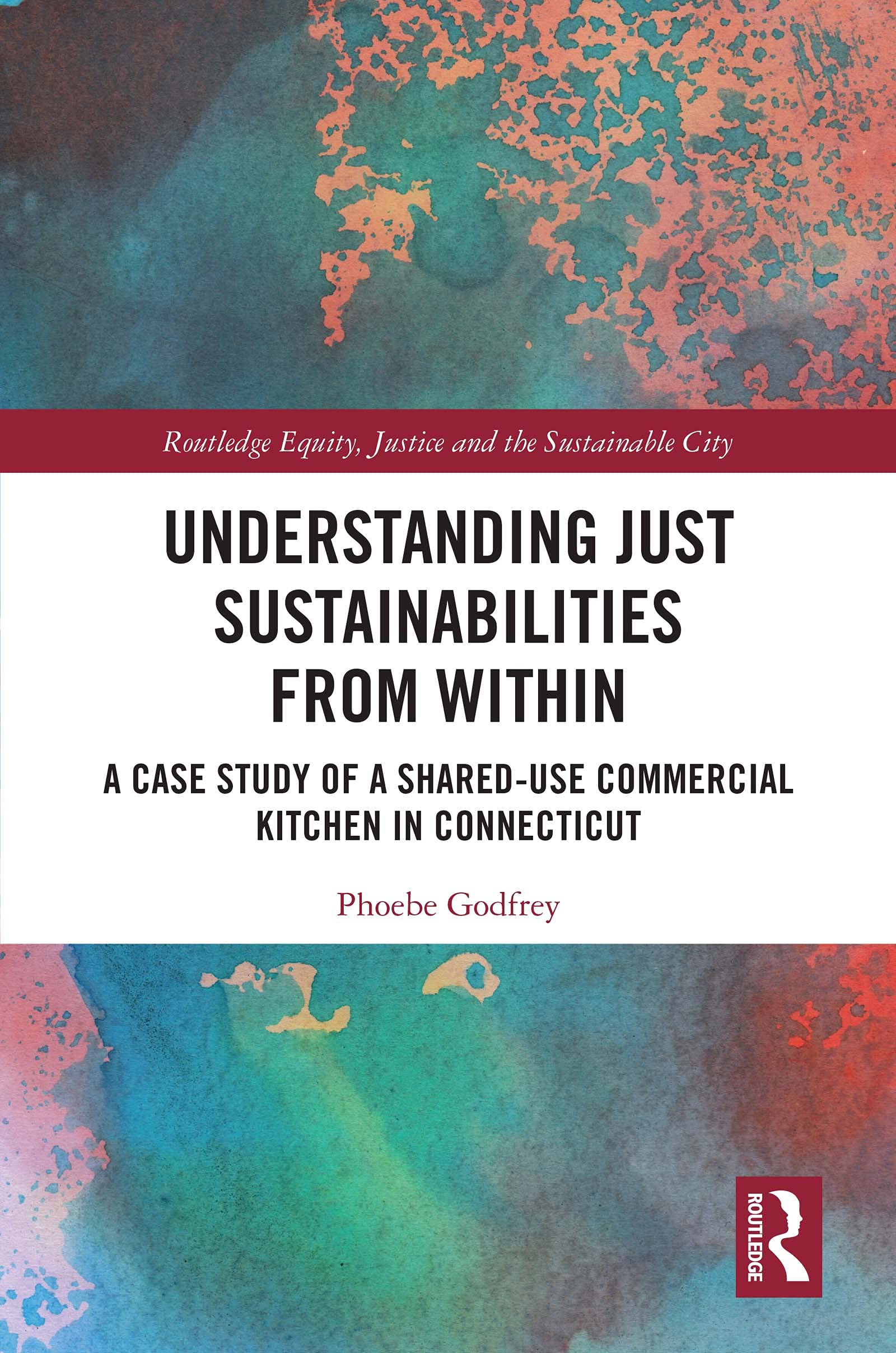Understanding Just Sustainabilities from Within: A Case Study of a Shared-Use Commercial Kitchen in Connecticut (Routledge Equity, Justice and the Sustainable City series)
