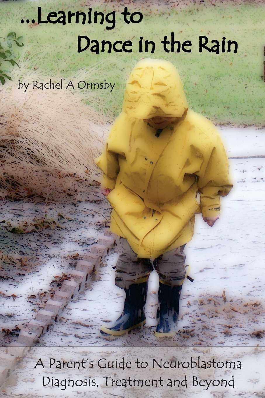Learning to Dance in the Rain: A Parent's Guide to Neuroblastoma Diagnosis, Treatment and Beyond
