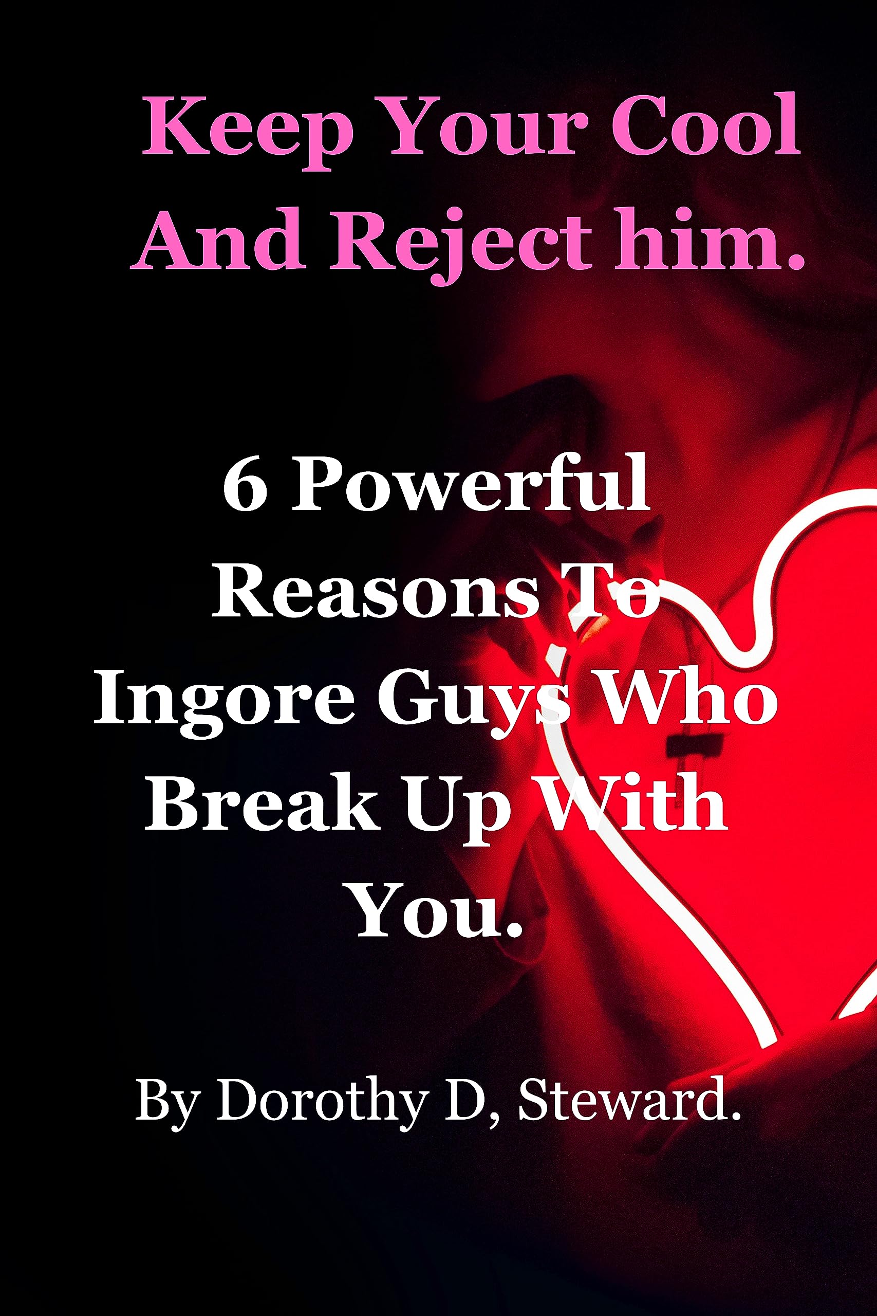 Keep Your Cool And Reject him.: 6 Powerful Reasons to Ignore Guys who Break Up with You.