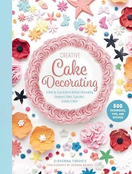 Creative Cake Decorating A Step-by-Step Guide to Baking & Decorating Gorgeous Cakes, Cupcakes, Cookies & More
