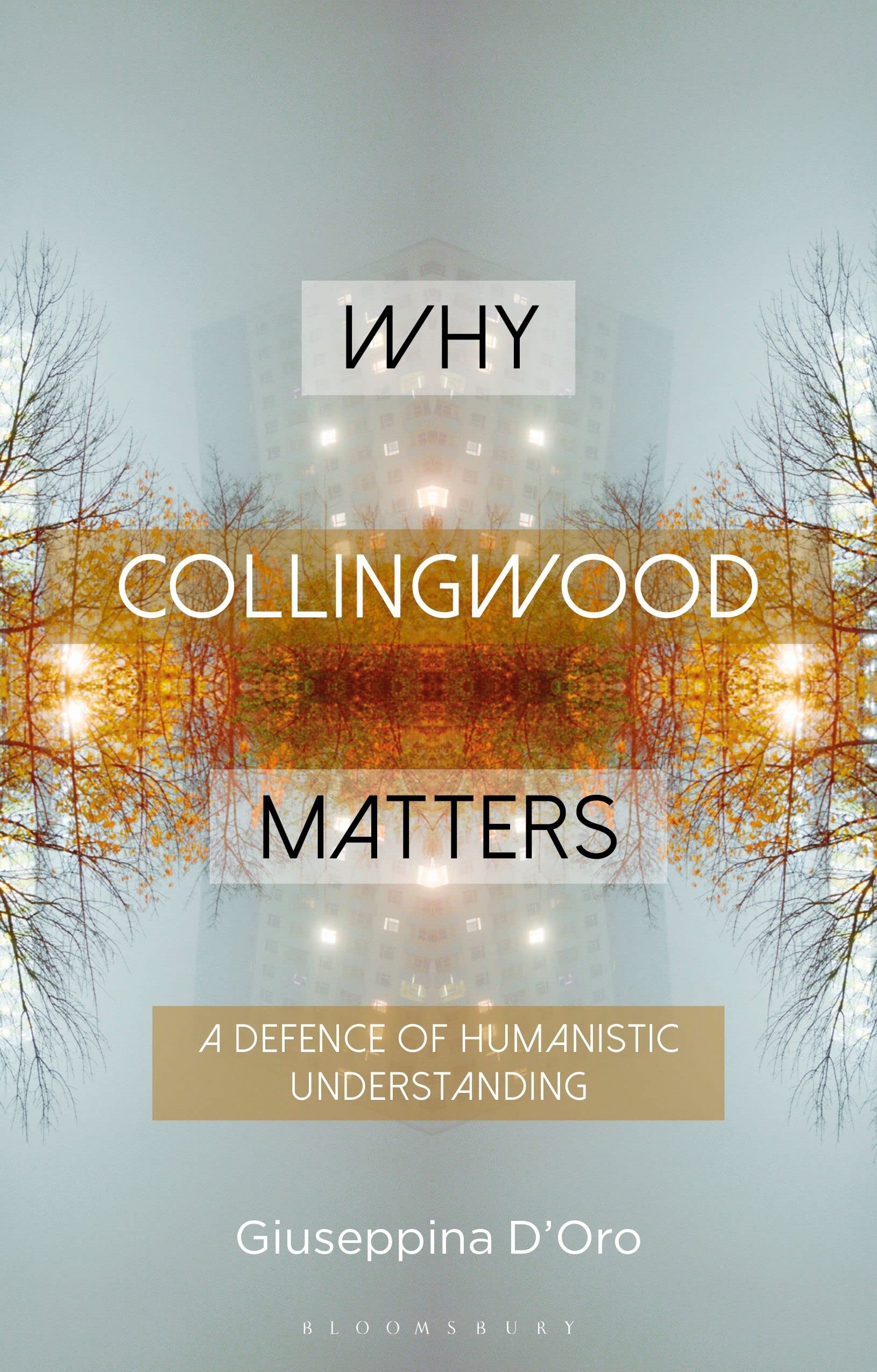 Why Collingwood Matters: A Defence of Humanistic Understanding (Why Philosophy Matters)