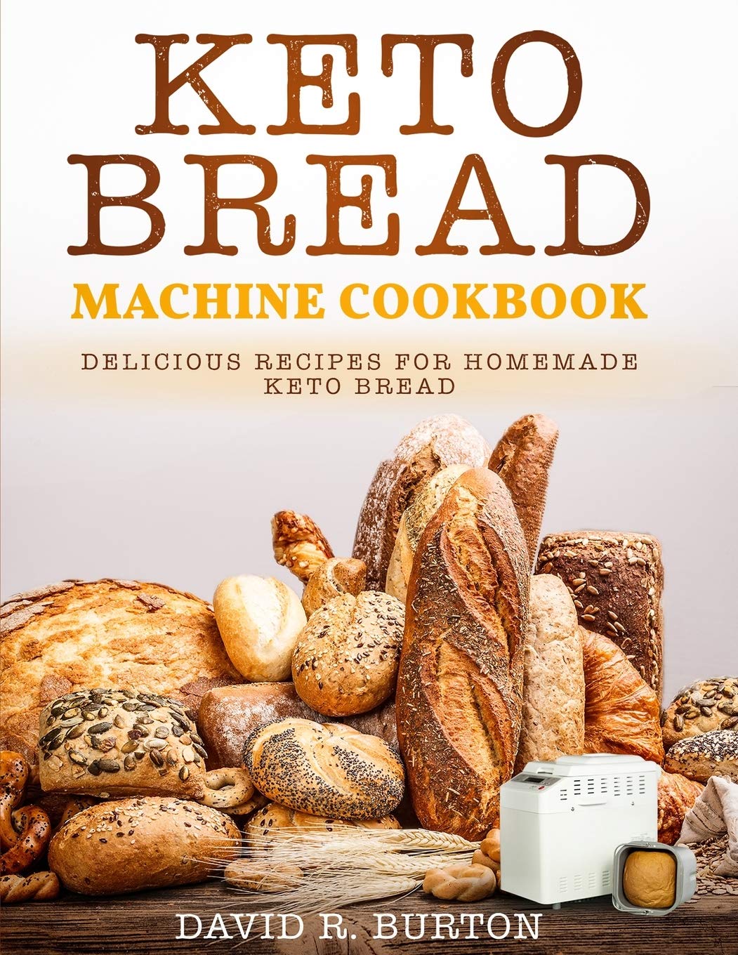 Keto Bread Machine Cookbook: Easy And Delicious Baking Recipes For Homemade Keto Bread: 1