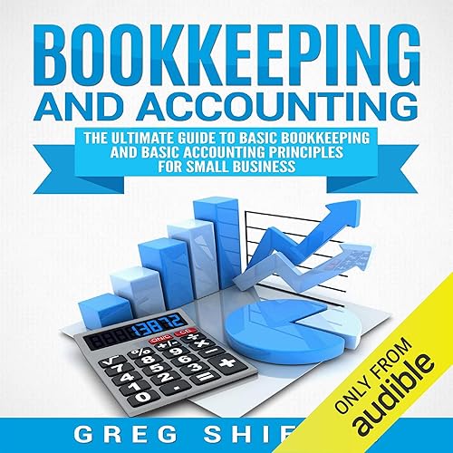 Bookkeeping and Accounting: The Ultimate Guide to Basic Bookkeeping and Basic Accounting Principles for Small Business
