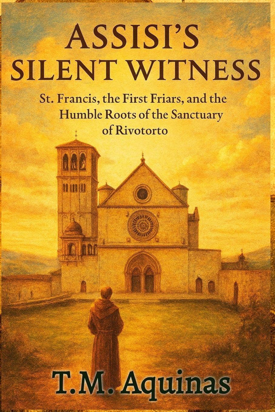 Assisi's Silent Witness: St. Francis, the First Friars, and the Humble Roots of the Sanctuary of Rivotorto: 24 (Pilgrimage to the Sacred: Italy's Holy Shrines)