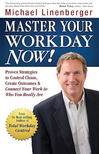 Master Your Workday Now!: Proven Strategies to Control Chaos, Create Outcomes, &amp; Connect Your Work to Who You Really Are