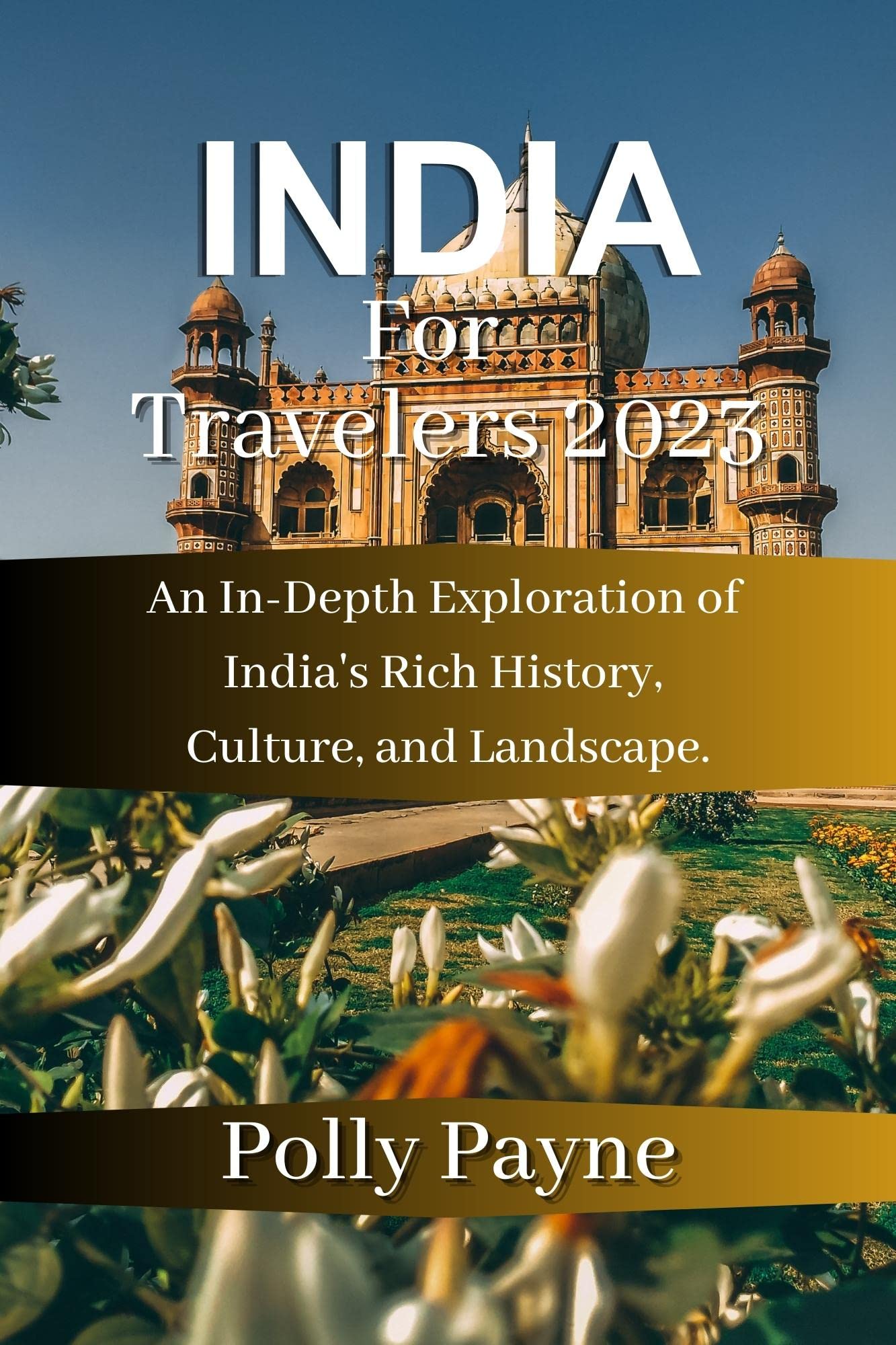 INDIA For Travelers 2023: An In-Depth Exploration of India's Rich History, Culture, and Landscape.