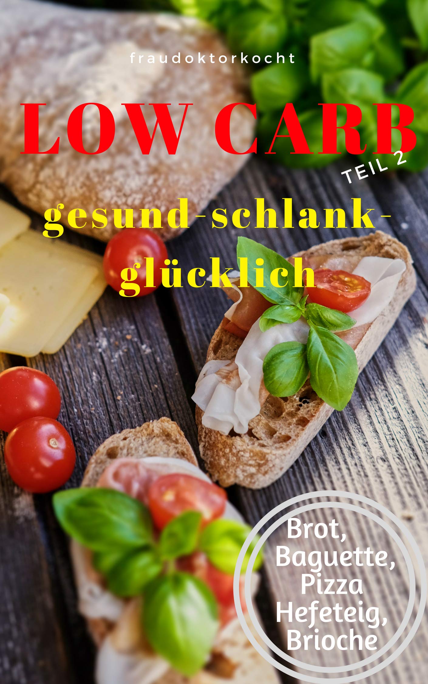 LOW CARB: Die besten Rezepte für Brot, Baguette, Hefe Pizzateig und Brioche:  LOW CARB Brot-Backbuch TEIL 2 mit 16 Brotrezepten, Pizza Hefeteig, Brioche,... ... Carb! (fraudoktorkocht 6) (German Edition)