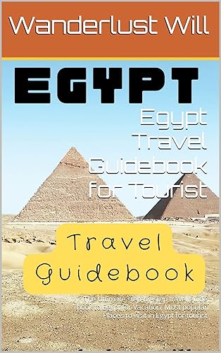 Egypt Travel Guidebook for Tourist: The Ultimate step-by-step travel guide book to Egypt for Vacation, Most popular Places to visit in Egypt for tourist