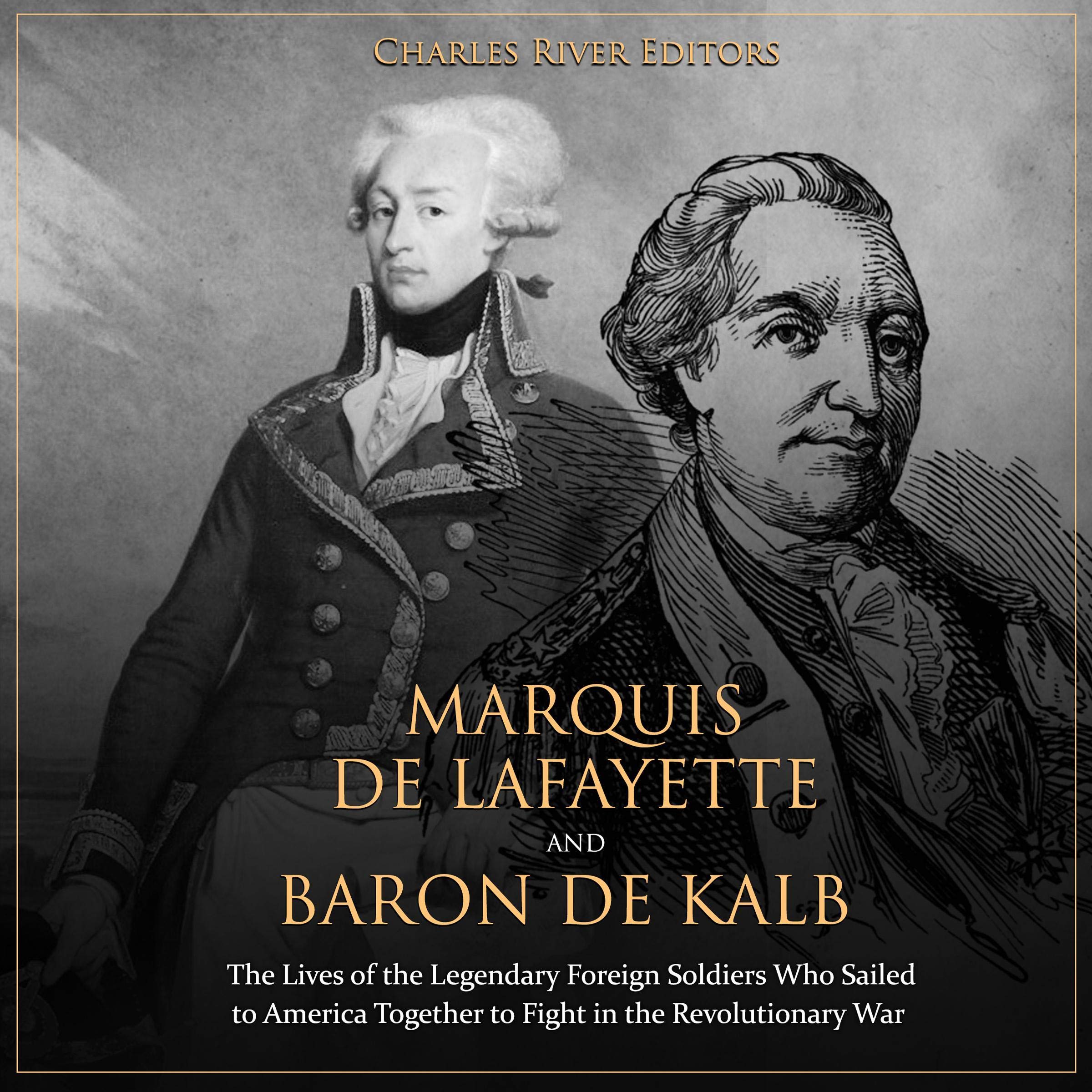 Marquis de Lafayette and Baron de Kalb: The Lives of the Legendary Foreign Soldiers Who Sailed to America Together to Fight in the Revolutionary War