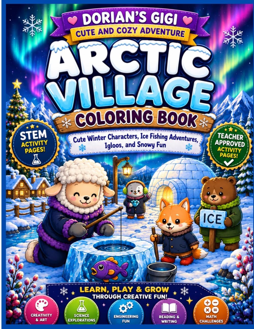 ARTIC VILLAGE COLORING BOOK: CUTE WINTER CHARACTERS, ICE FISHING ADVENTURES, IGLOOS, AND SNOWY FUN (A DORIAN'S GIGI CUTE AND COZY ADVENTURE)