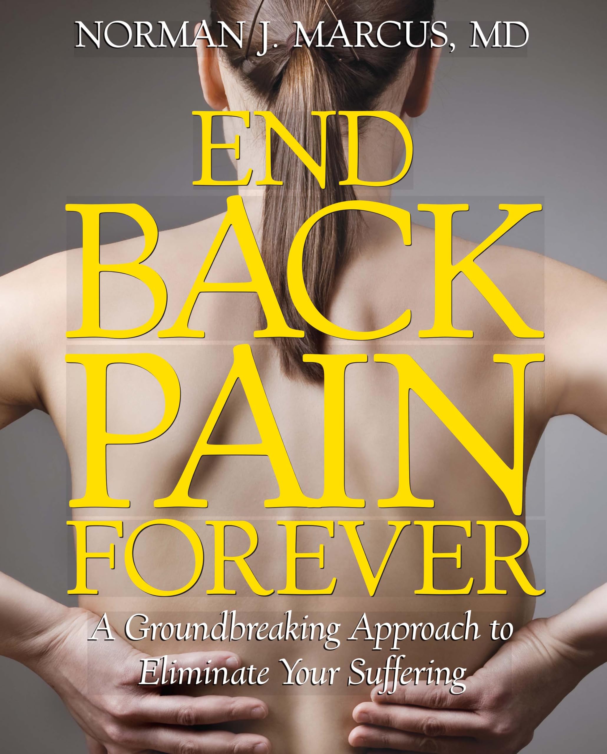 End Back Pain Forever: A Groundbreaking Approach to Eliminate Your Suffering (No Series)