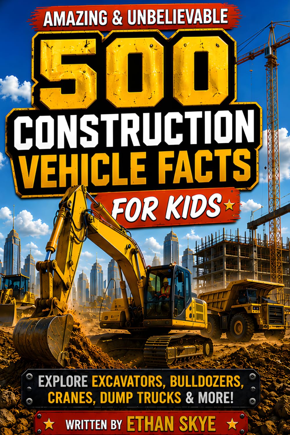 500 Amazing & Unbelievable Construction Vehicle Facts for Kids: Explore Excavators, Bulldozers, Cranes, Dump Trucks & So Much More for Mighty Machine ... Young Readers (500 Facts for Amazing Kids)