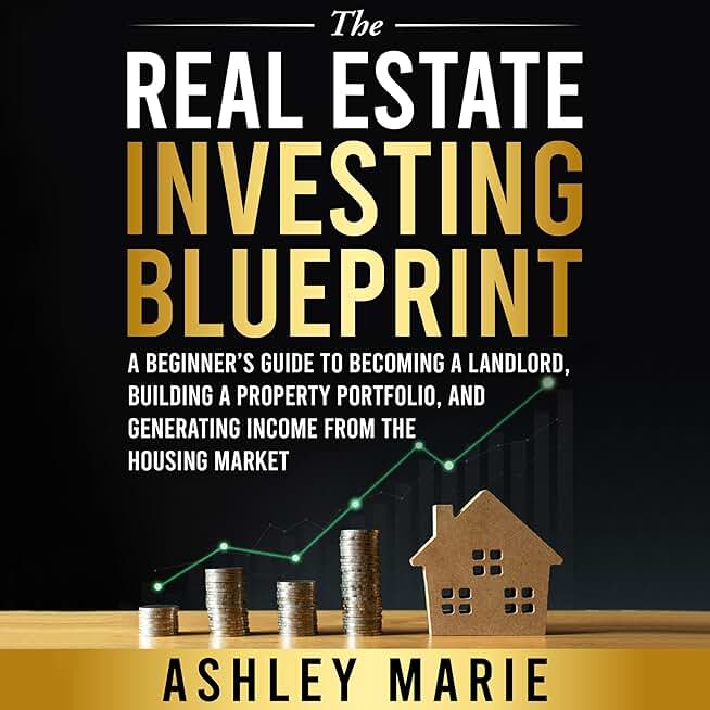 The Real Estate Investing Blueprint: A Beginner’s Guide to Becoming a Landlord, Building a Property Portfolio, and Generating Income from the Housing Market