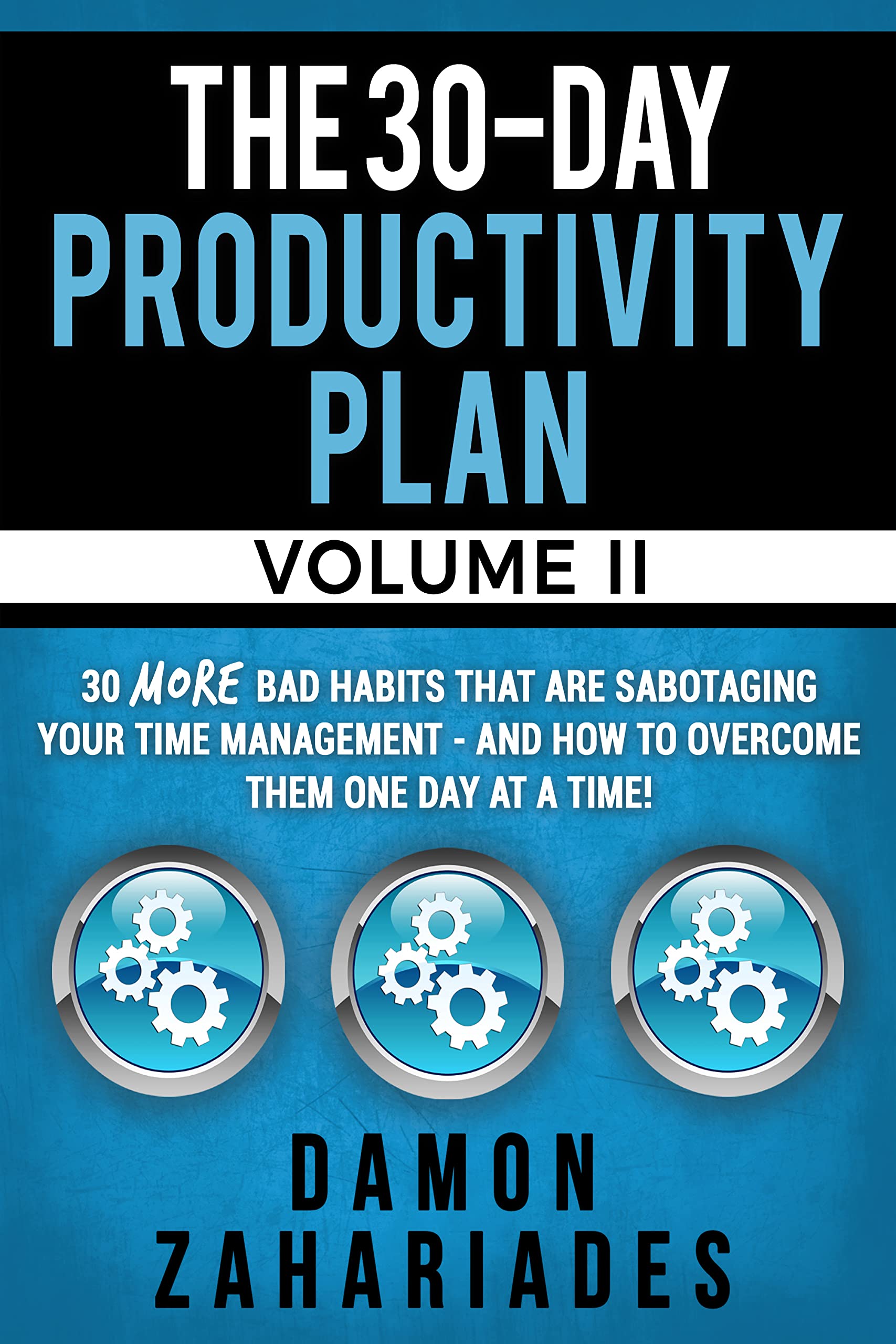 The 30-Day Productivity Plan - VOLUME II: 30 MORE Bad Habits That Are Sabotaging Your Time Management - And How To Overcome Them One Day At A Time! (The 30-Day Productivity Boost Book 2)