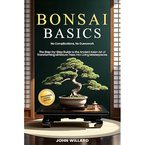 Bonsai Basics: No Complications, No Guesswork: The Step-by-Step Guide to The Ancient Asian Art of Transforming Miniature Trees into Living Masterpieces