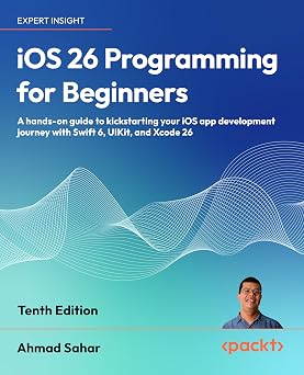 iOS 26 Programming for Beginners A hands-on guide to kickstarting your iOS app development journey with Swift 6, UIKit, and Xcode 26