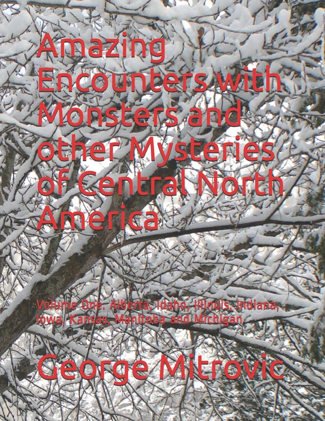 Amazing Encounters with Monsters and other Mysteries of Central North America: Volume One. Alberta, Idaho, Illinois, Indiana, Iowa, Kansas, Manitoba