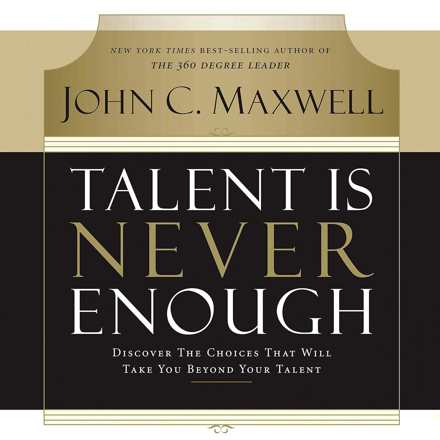 Talent Is Never Enough: Discover the Choices That Will Take You Beyond Your Talent