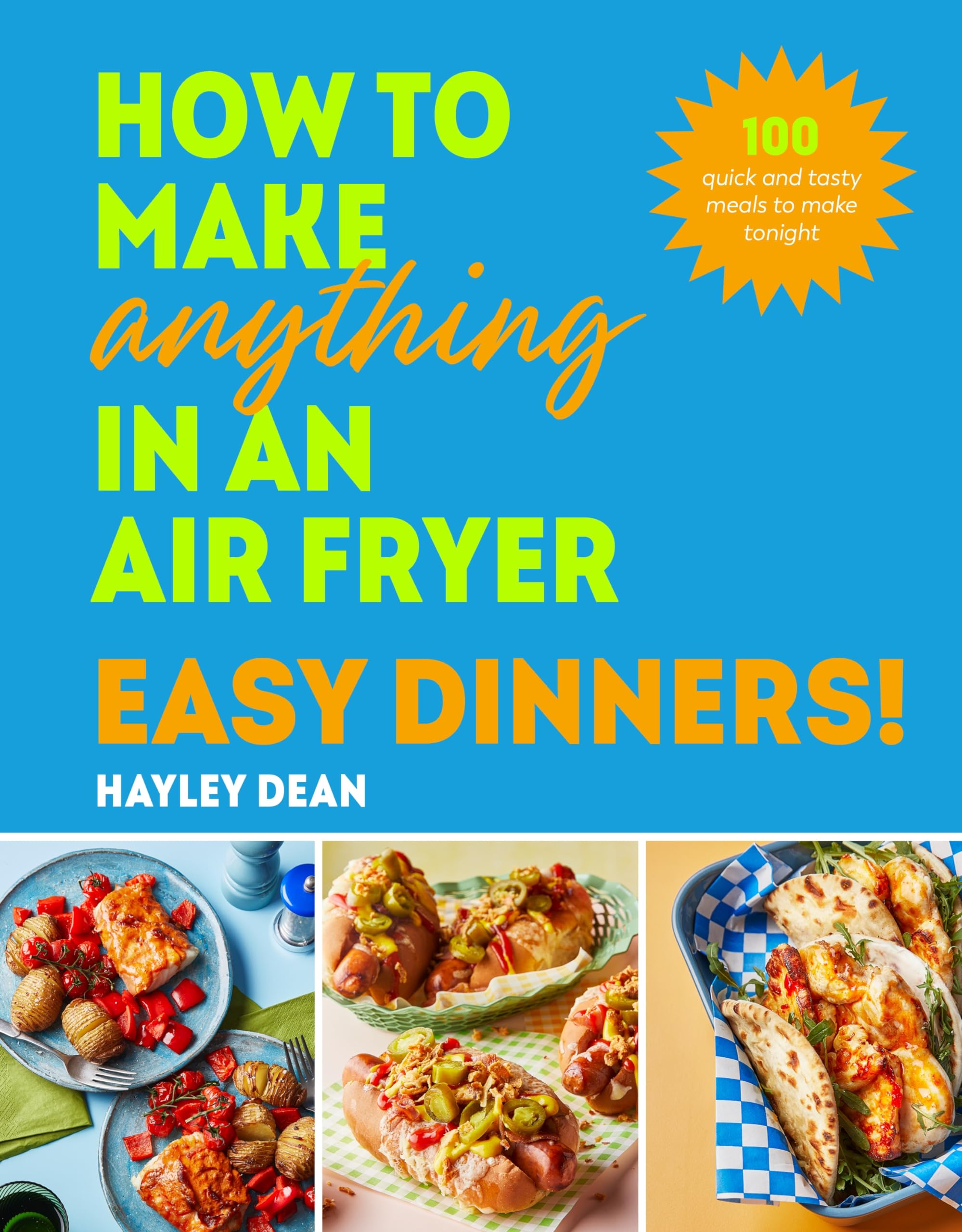 How to Make Anything in an Air Fryer: Easy Dinners!: 100 BRAND NEW RECIPES –
