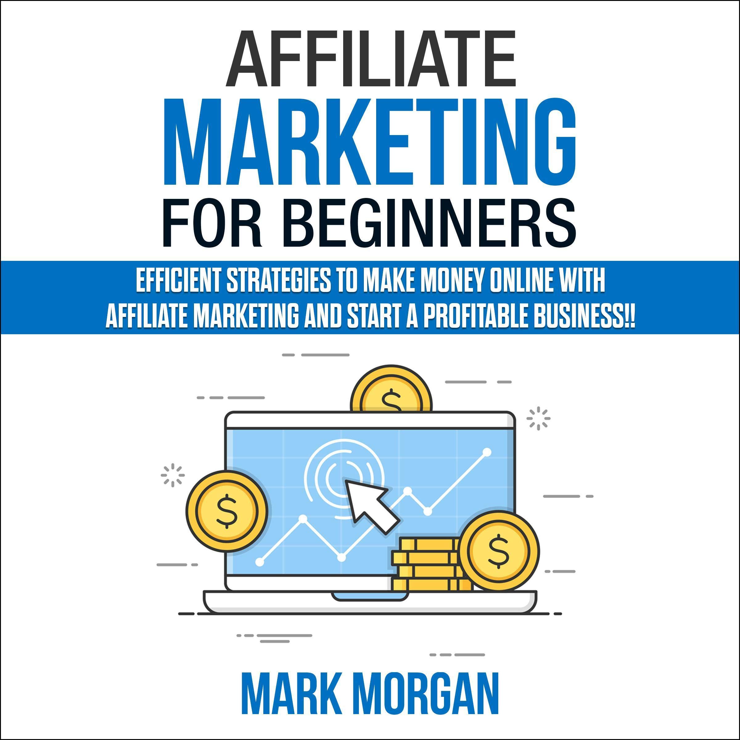 Affiliate Marketing for Beginners: Efficient Strategies to Make Money Online with Affiliate Marketing and Start a Profitable Business!