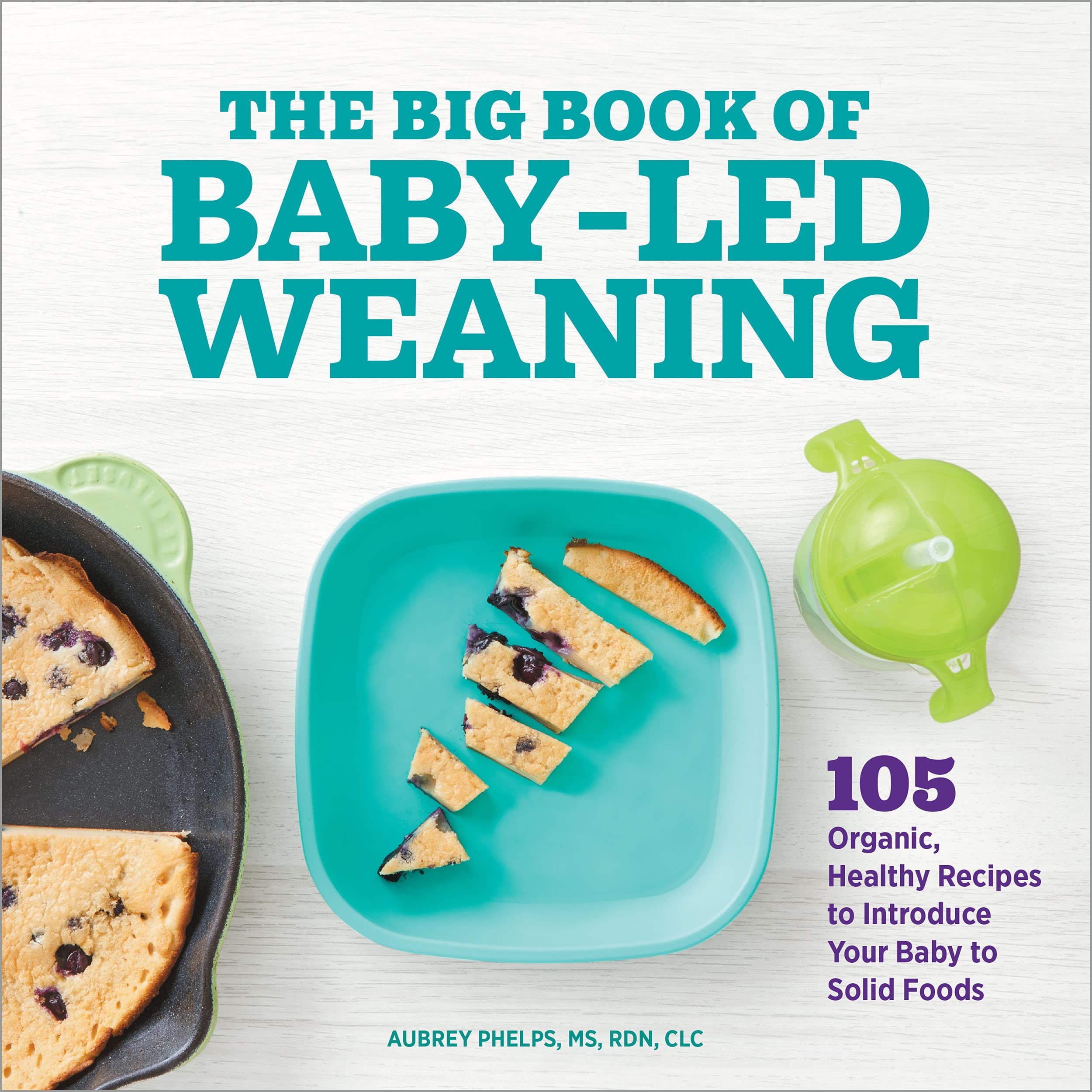The Big Book of Baby Led Weaning: 105 Organic, Healthy Recipes to Introduce Your Baby to Solid Foods