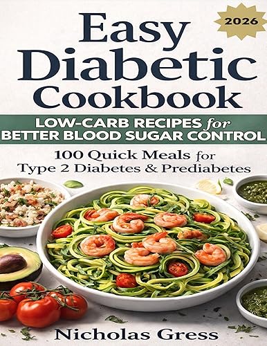 Easy Diabetic Cookbook Low-Carb Recipes for Better Blood Sugar Control 100 Quick Meals for Type 2 Diabetes & Prediabetes  Healthy Eating Made Simple