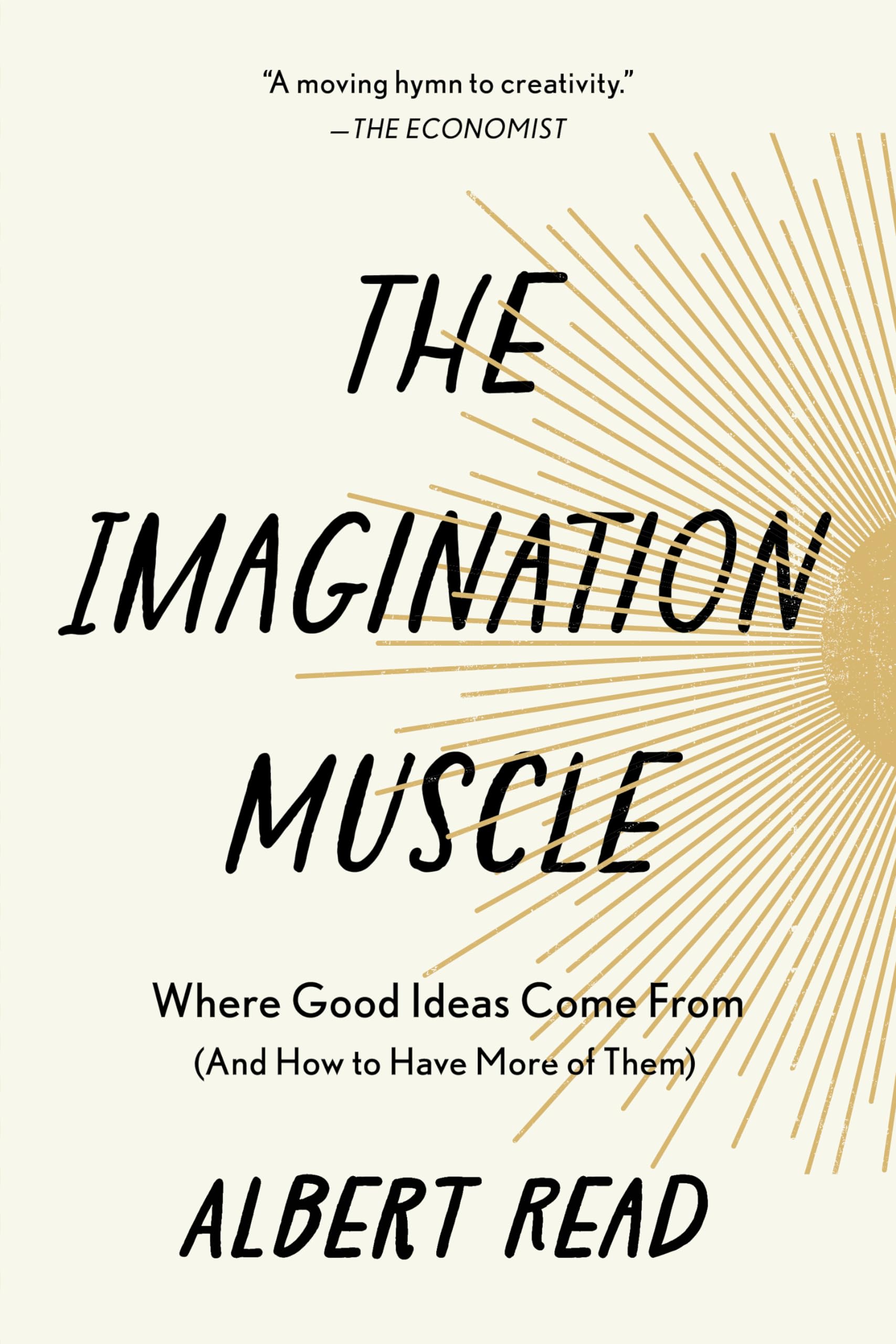 The Imagination Muscle: Where Good Ideas Come From (And How to Have More of Them)