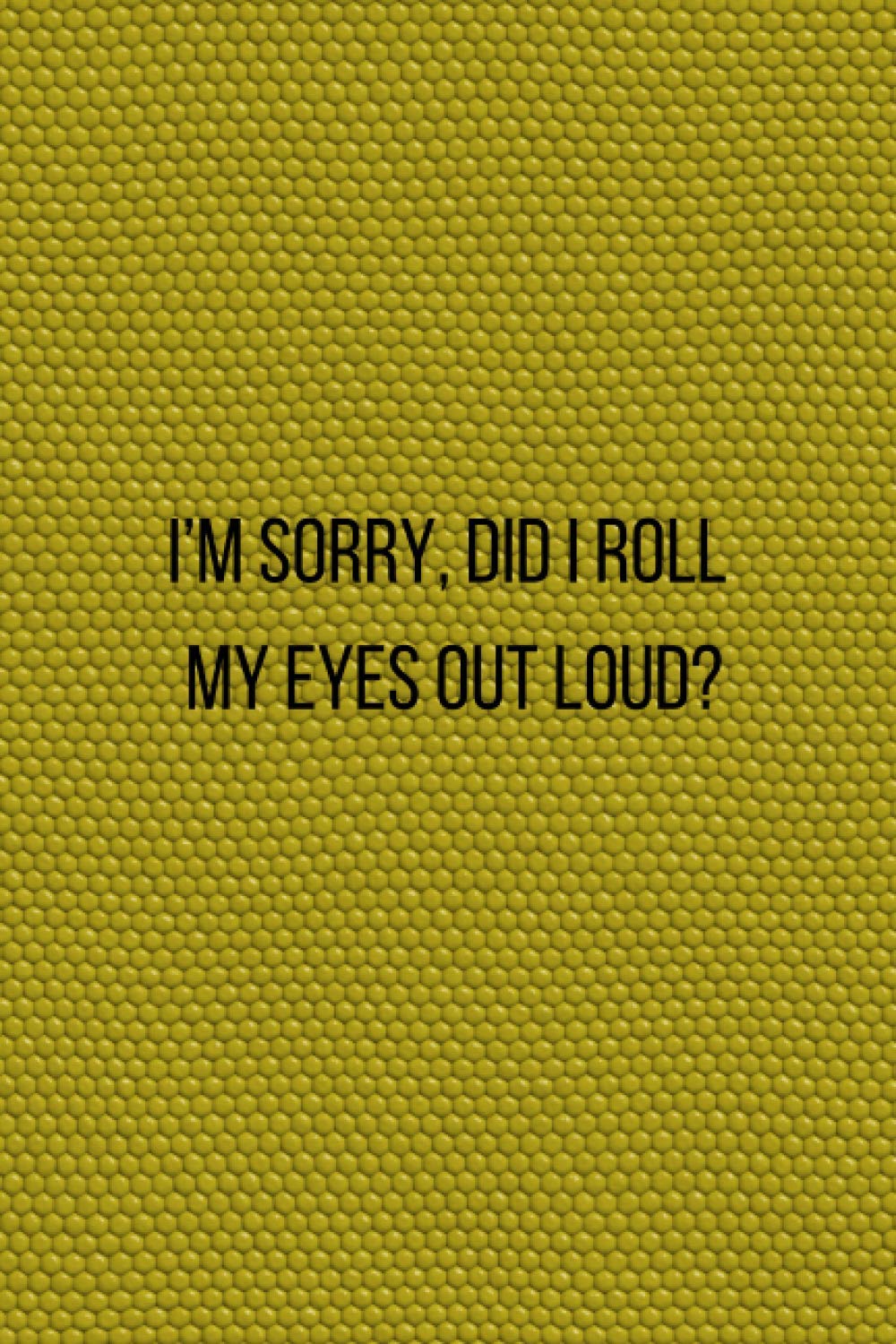 I'm sorry , did i roll my eyes out loud ?: Blank Lined Notebook Snarky Sarcastic Gag Gift for Women and Men
