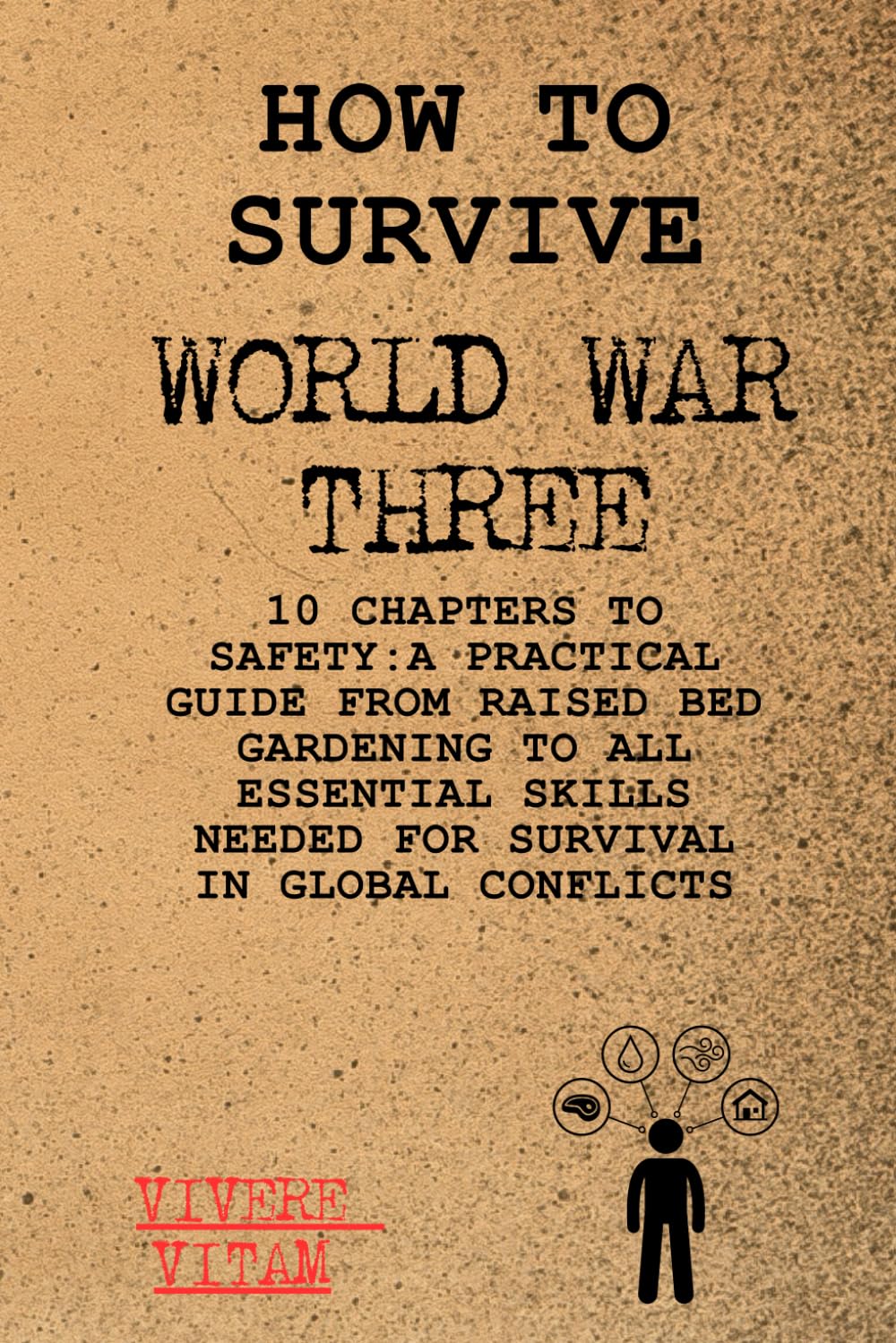 How To Survive World War Three: 10 Chapters To Safety: A Practical Guide From Raised Bed Gardening To All Essential Skills Needed For Survival In Global Conflicts