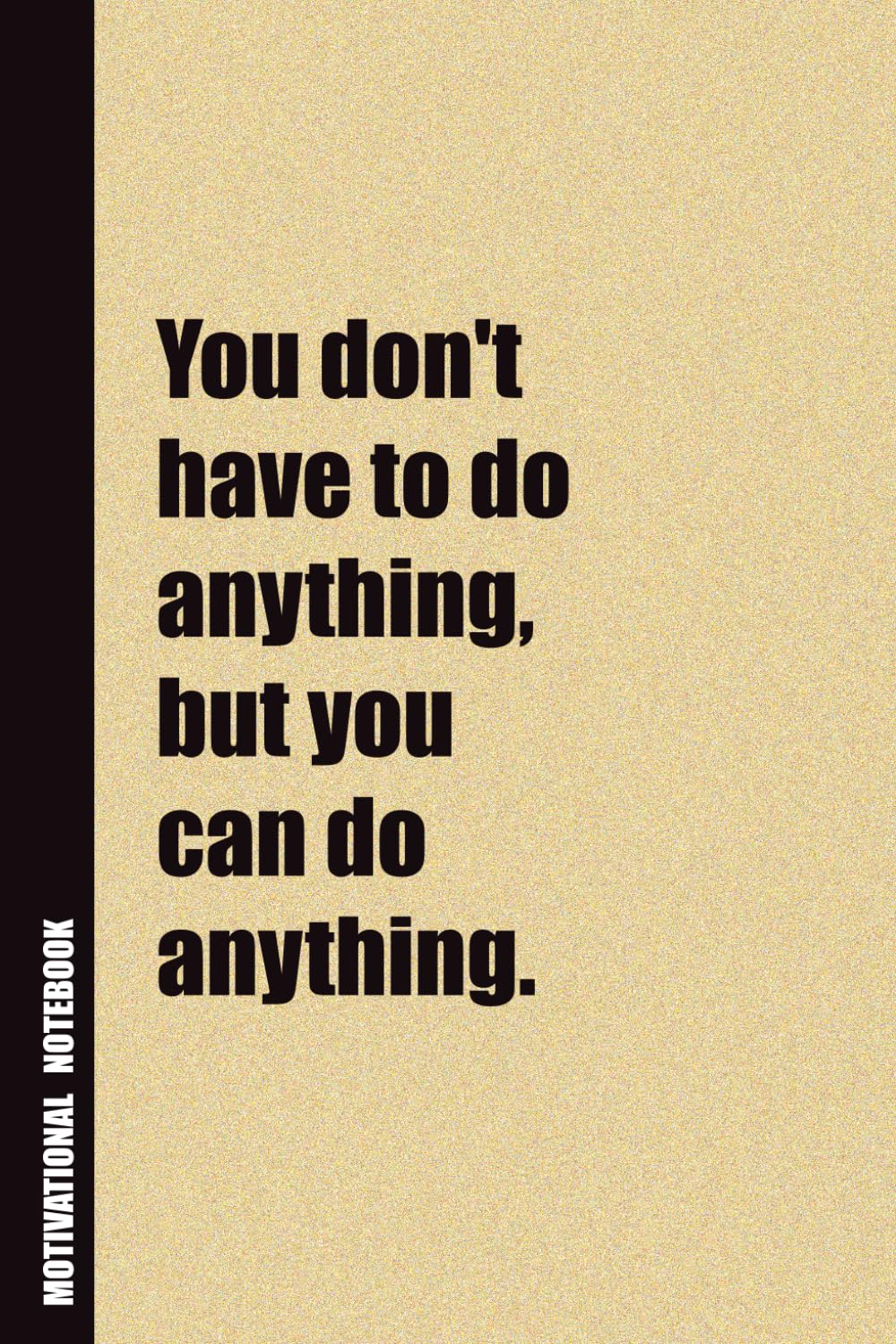 You Don't Have To Do Anything, But You Can Do Anything.: Inside, You'll Find 54 Motivational Quotes. The Perfect Notebook For a Friend, Family Member, Adult, or Even Yourself