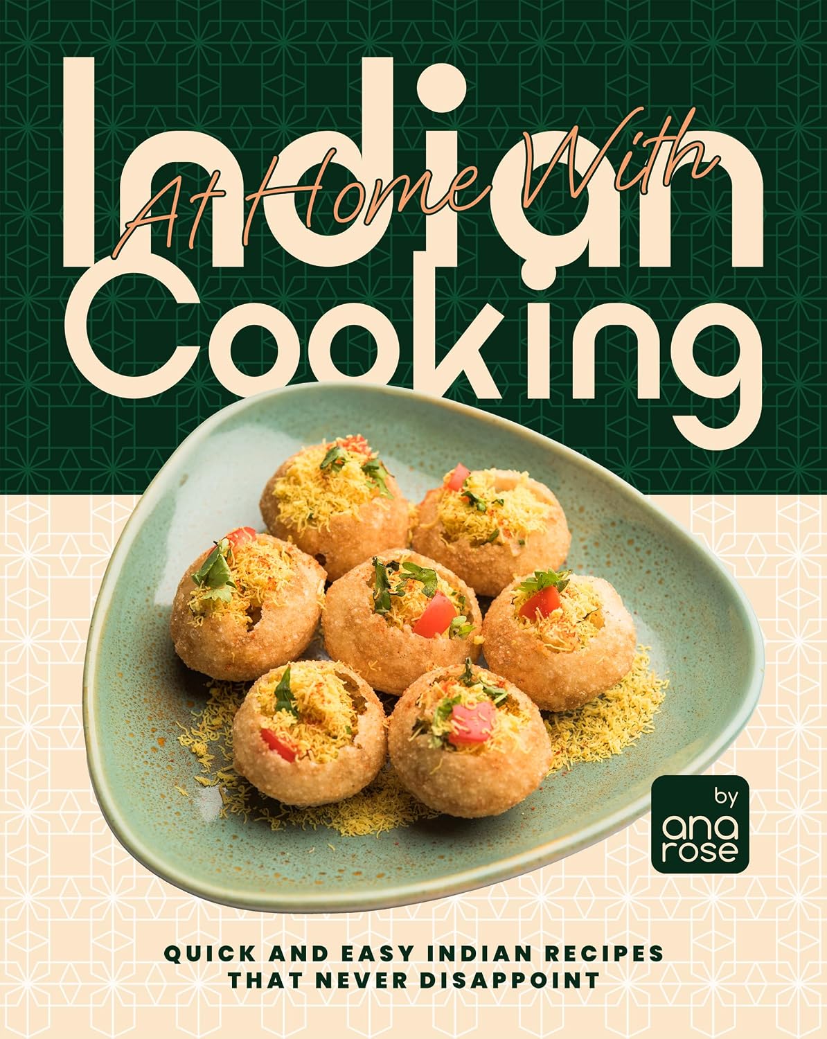 At Home With Indian Cooking: Quick and Easy Indian Recipes That Never Disappoint