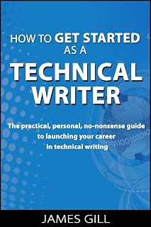 How to Get Started as a Technical Writer - The Practical, Personal, No-Nonsense Guide to Launching Your Career in Technical Writing