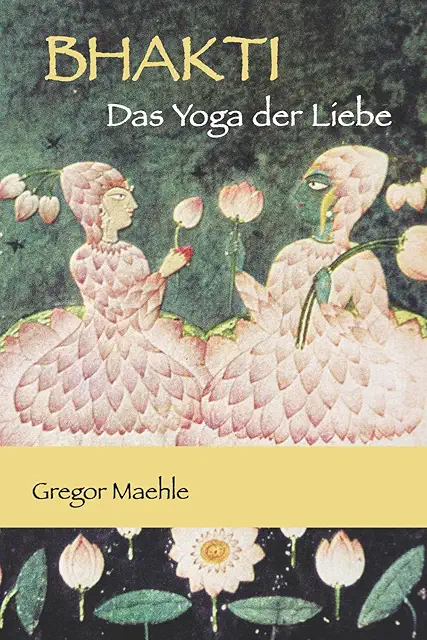 BHAKTI Das Yoga der Liebe - Bhakti Yoga für spirituelle Praxis