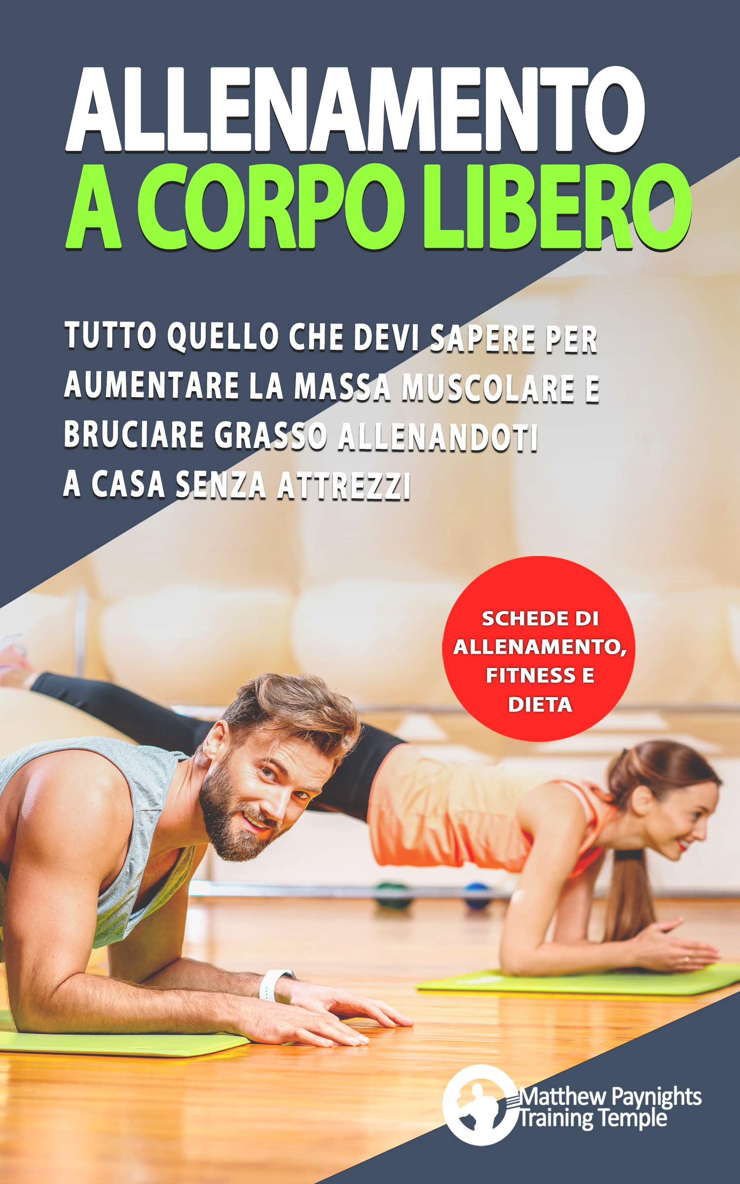 ALLENAMENTO A CORPO LIBERO: Tutto quello che devi sapere per aumentare la massa muscolare e bruciare grasso allenandoti a casa senza attrezzi. (Schede di allenamento, fitness, dieta) (Italian Edition)