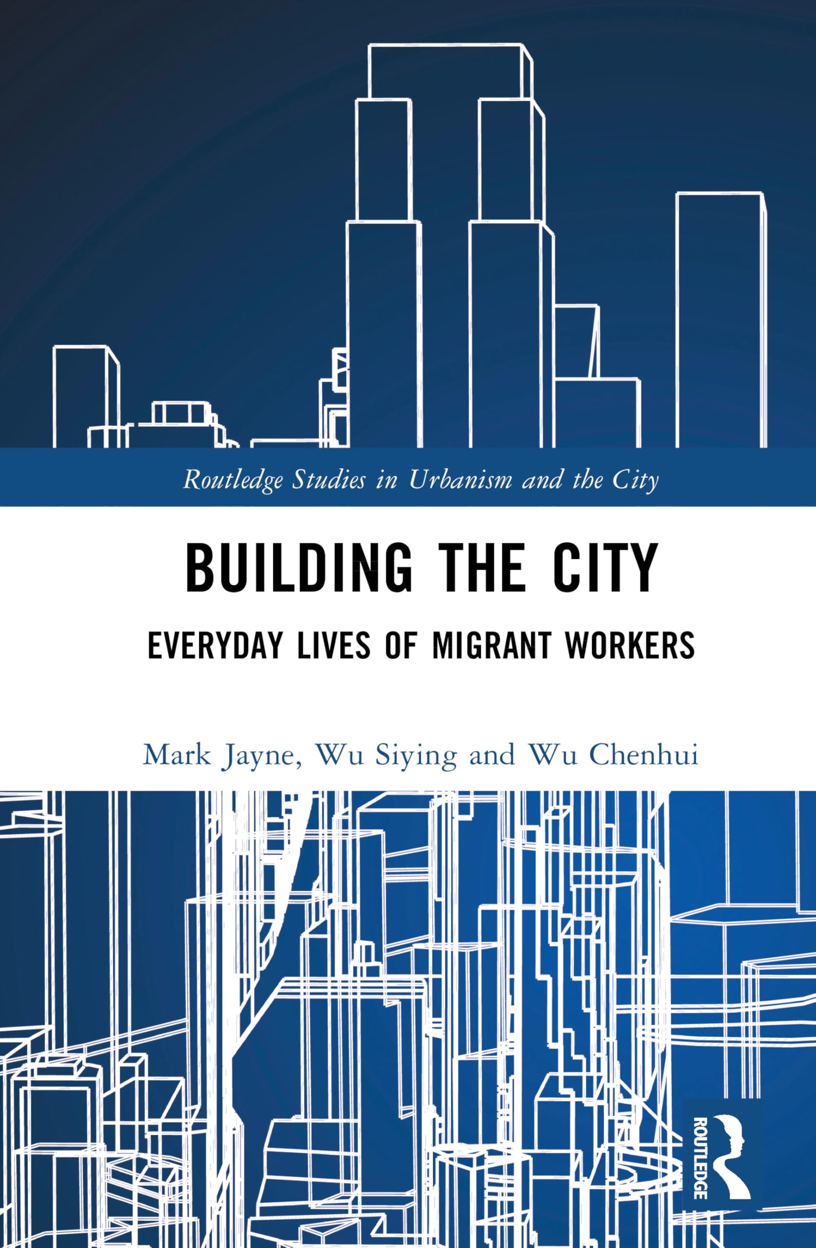 Building the City: Everyday Lives of Migrant Workers (Routledge Studies in Urbanism and the City)