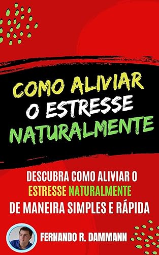 Como Aliviar o Estresse Naturalmente: Descubra como Aliviar o estresse naturalmente de Maneira Simples e Rápida