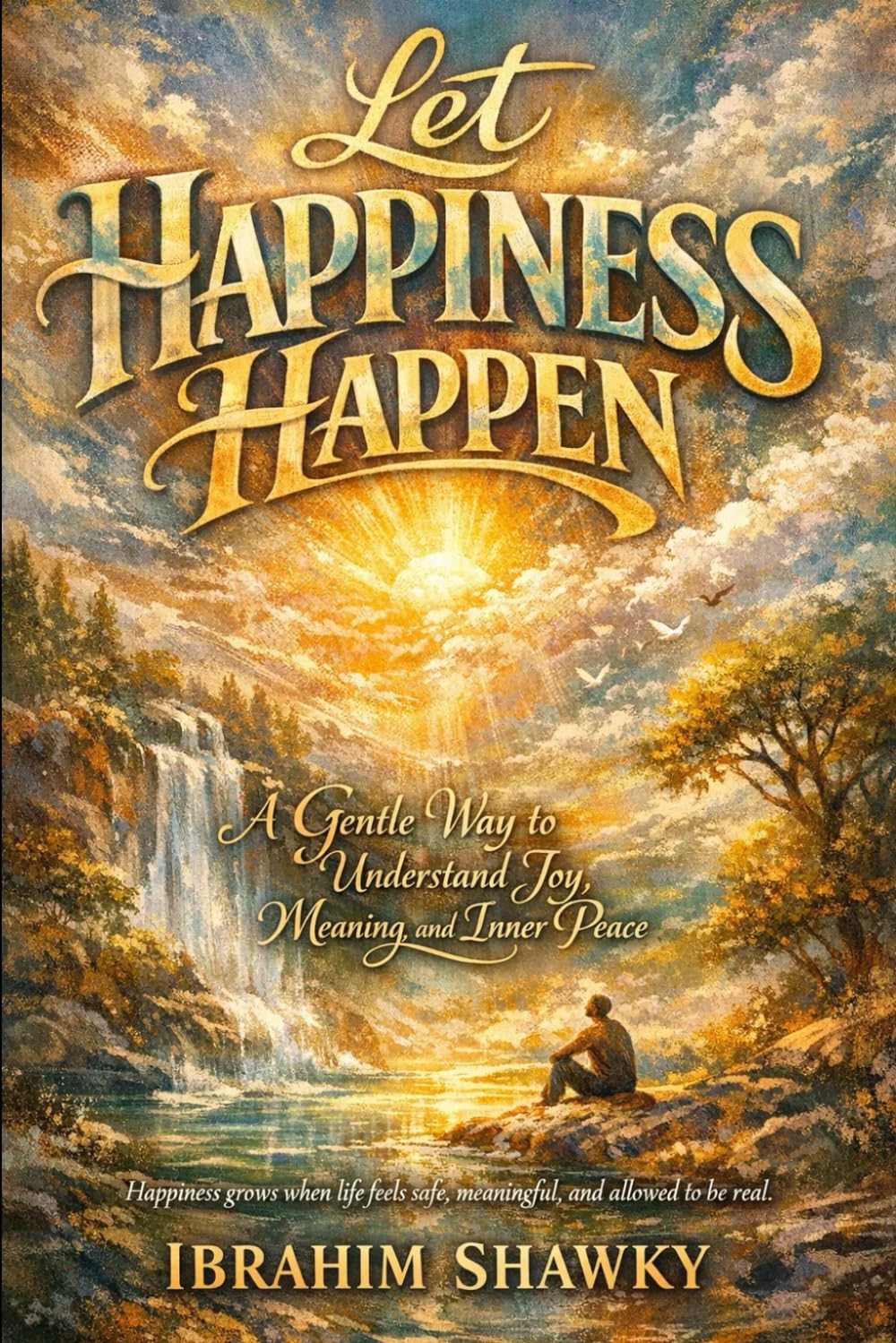 Let Happiness Happen: A Gentle Way to Understand Joy, Meaning, and Inner Peace