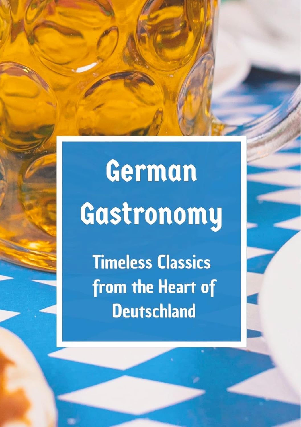 German Gastronomy: Timeless Classics from the Heart of Deutschland: A culinary journey through