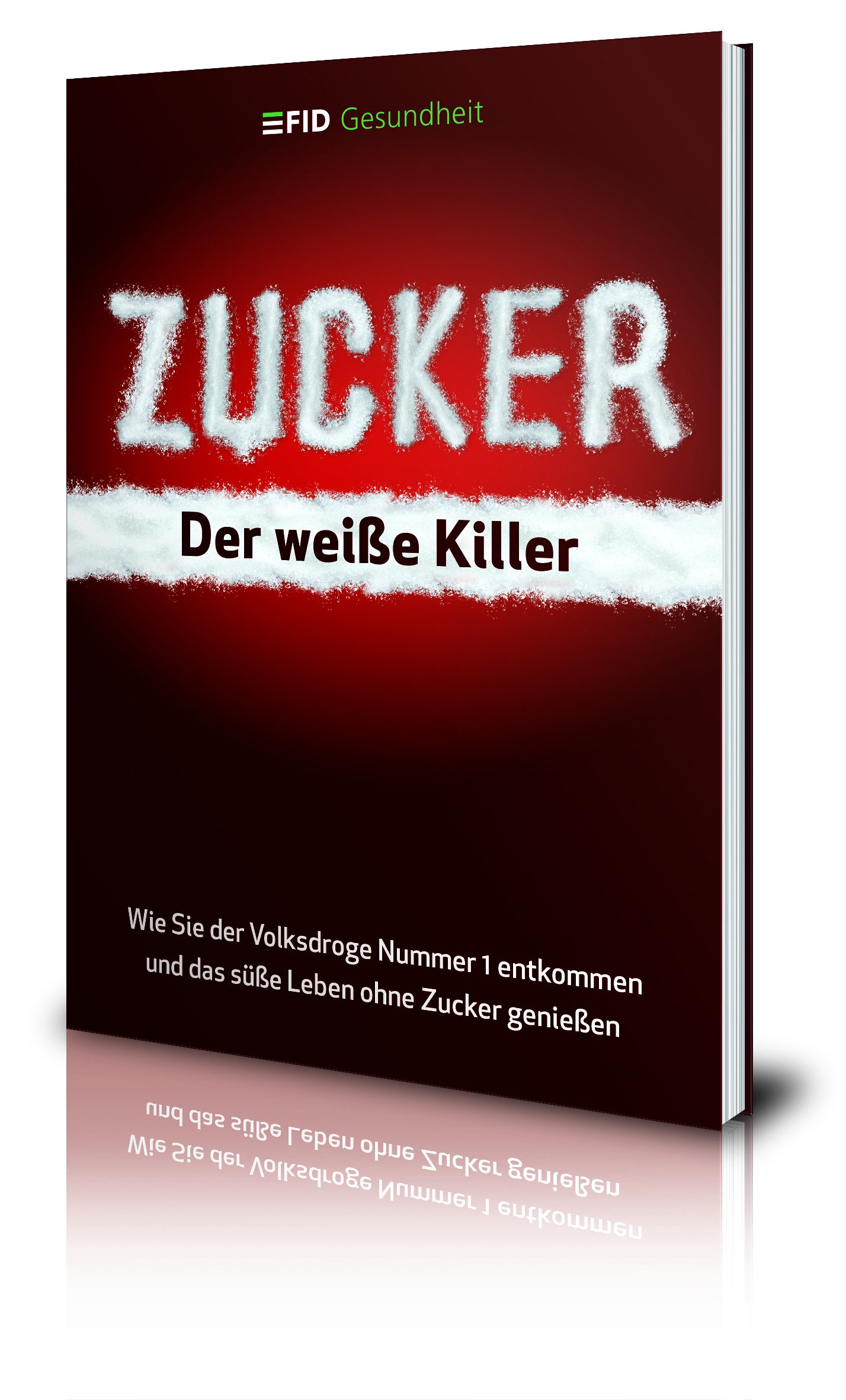 Zucker - der weiße Killer: Wie Sie der Volksdroge Nummer 1 entkommen und das süße Leben ohne Zucker genießen