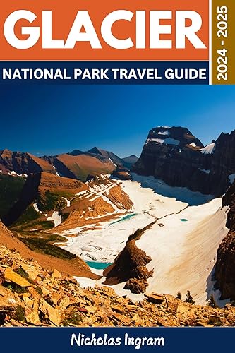 Glacier National Park Travel Guide 2024 - 2025: An Ultimate Guide to Uncovering the Best Hiking Trails And Scenic Views With Exciting Itineraries And Maps ... (National Parks Travel Guide Book 5)