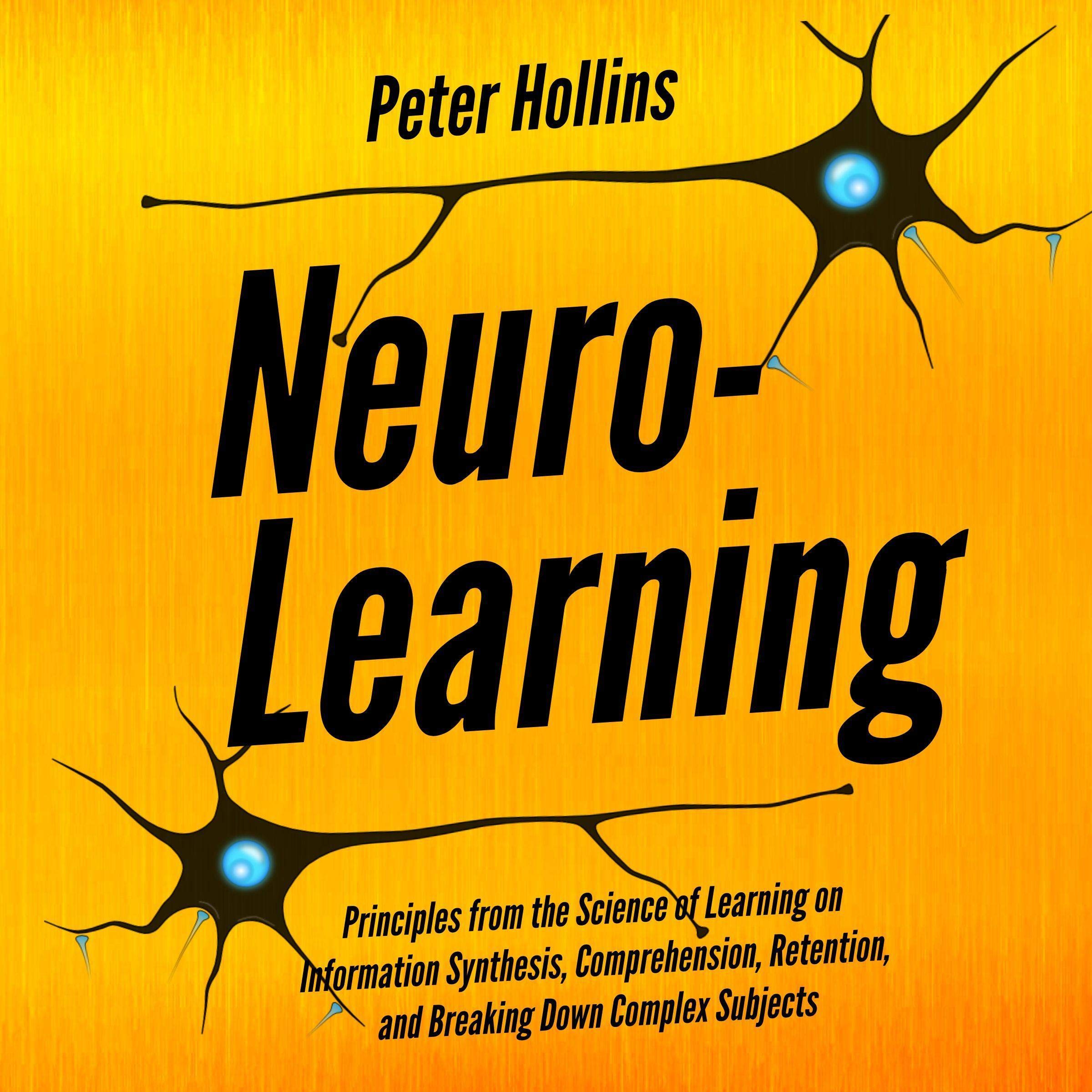 Neuro-Learning: Principles from the Science of Learning on Information Synthesis, Comprehension, Retention, and Breaking Down Complex Subjects: Learning How to Learn, Book 7
