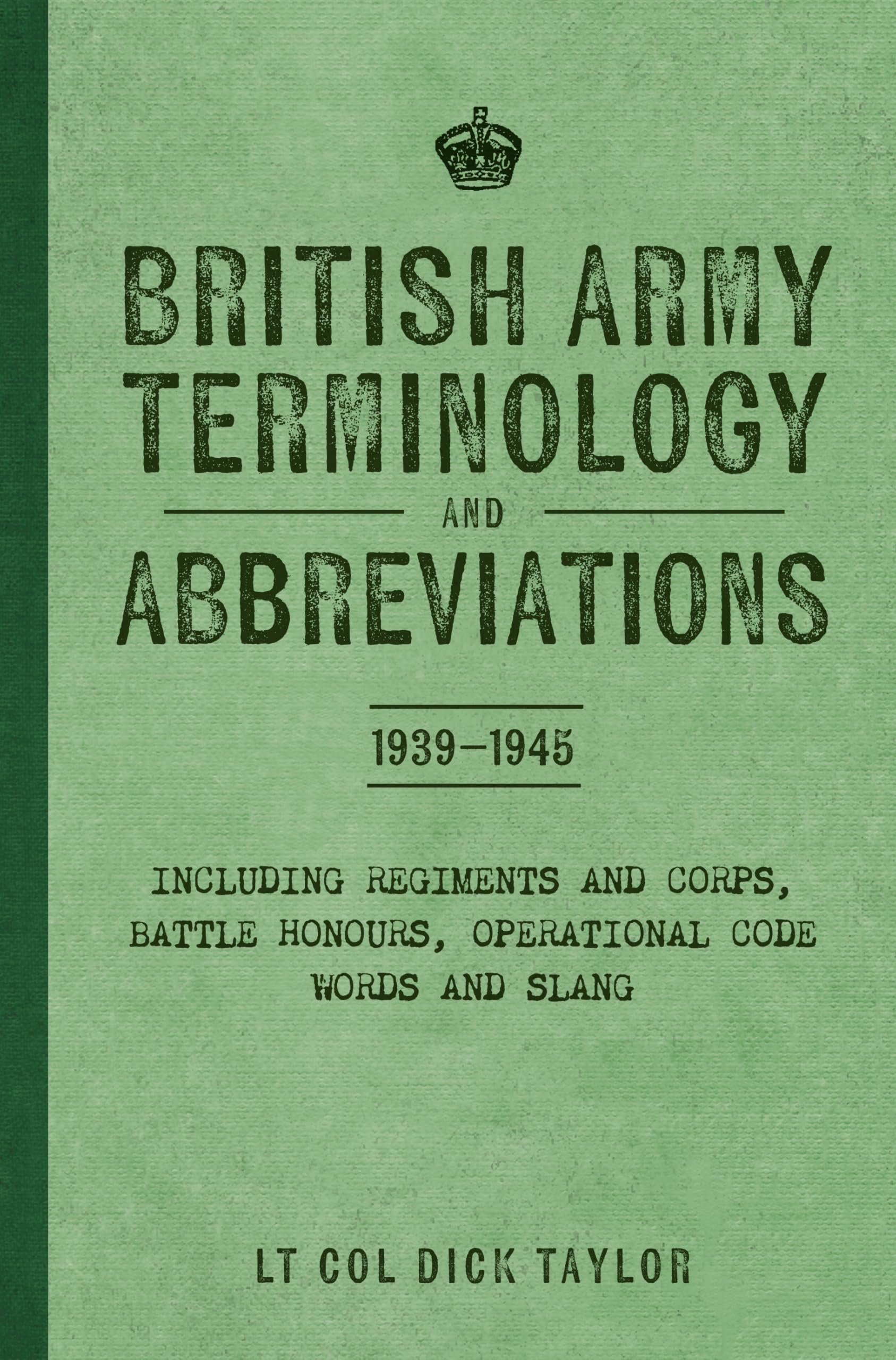 British Army Terminology and Abbreviations 1939-1945: Including Regiments and Corps, Battle Honours, Operational Code Words and Slang